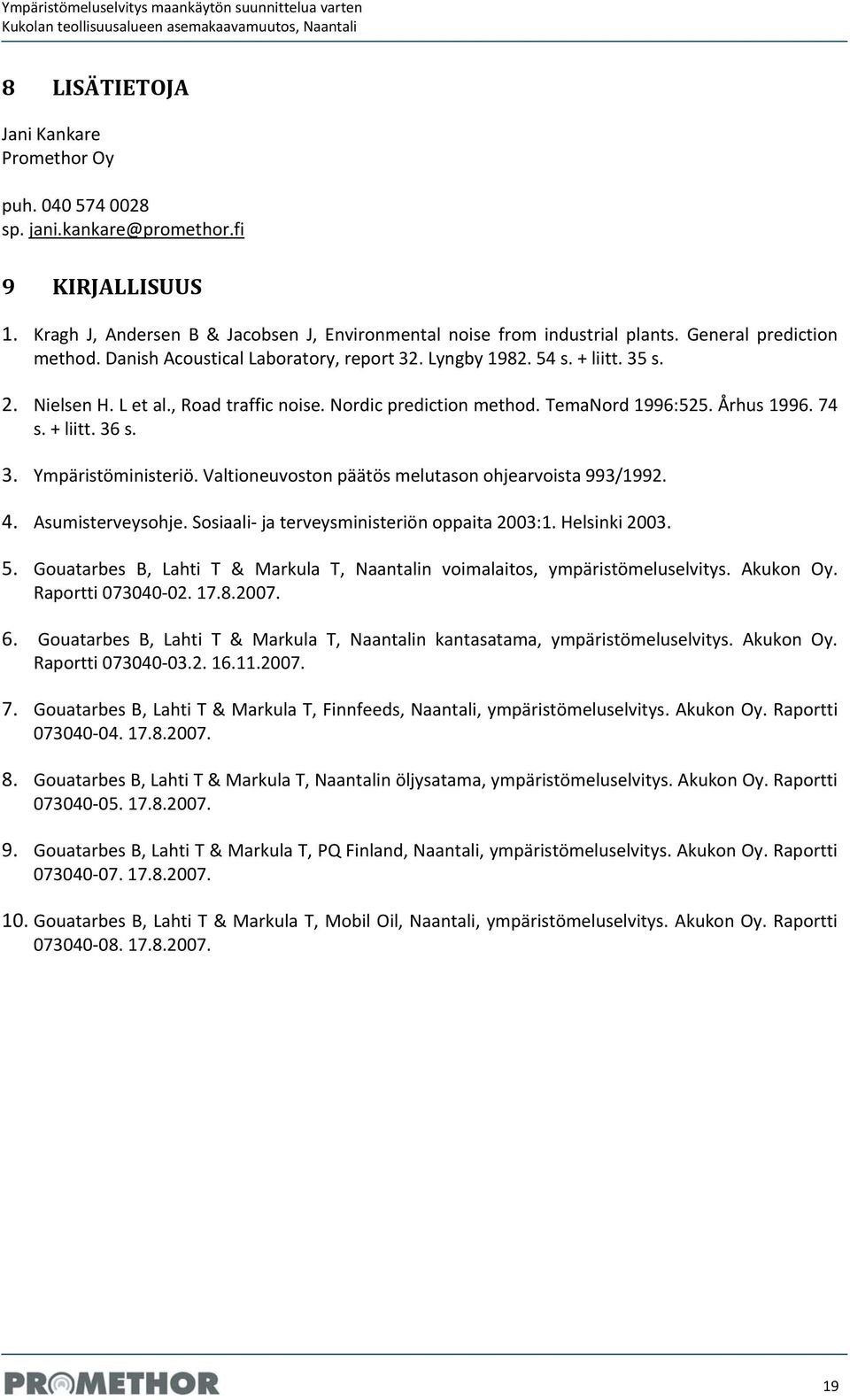 2. Nielsen H. L et al., Road traffic noise. Nordic prediction method. emanord 1996:525. Århus 1996. 74 s. + liitt. 36 s. 3. Ympäristöministeriö. altioneuvoston päätös melutason ohjearvoista 993/1992.