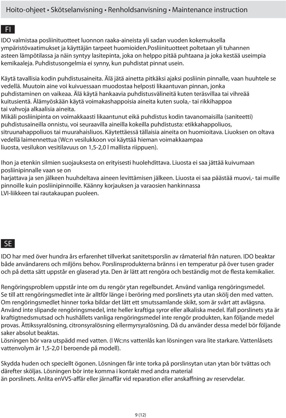 kun puhdistat pinnat usein Käytä tavallisia kodin puhdistusaineita Älä jätä ainetta pitkäksi ajaksi posliinin pinnalle, vaan huuhtele se vedellä Muutoin aine voi kuivuessaan muodostaa helposti