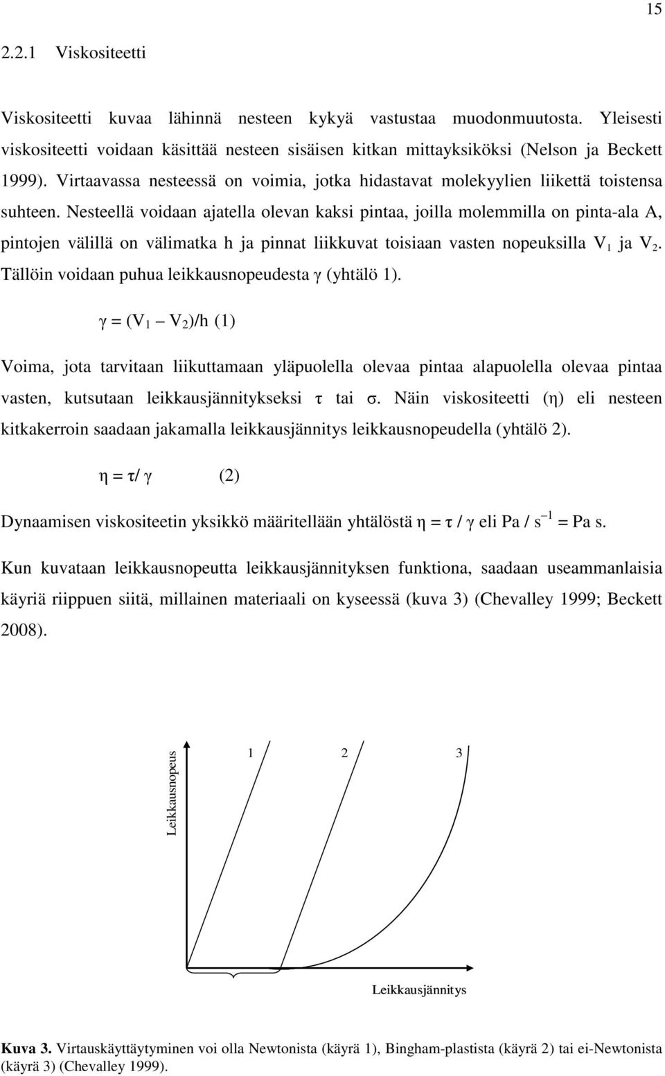 Nesteellä voidaan ajatella olevan kaksi pintaa, joilla molemmilla on pinta-ala A, pintojen välillä on välimatka h ja pinnat liikkuvat toisiaan vasten nopeuksilla V 1 ja V 2.