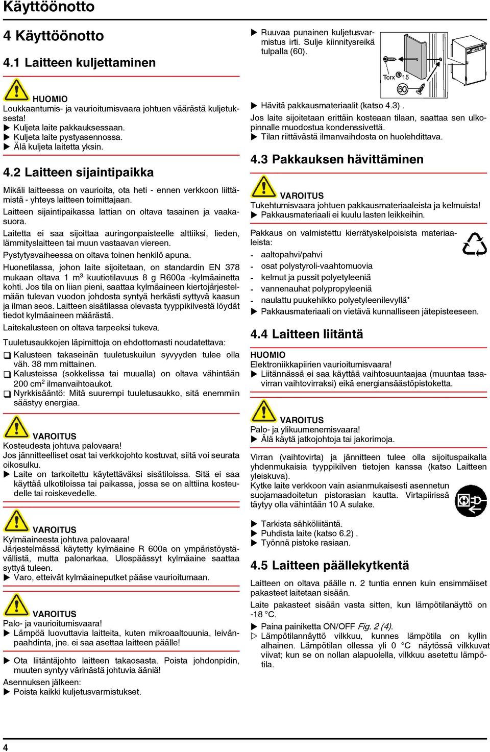 2 Laitteen sijaintipaikka Mikäli laitteessa on vaurioita, ota heti - ennen verkkoon liittämistä - yhteys laitteen toimittajaan. Laitteen sijaintipaikassa lattian on oltava tasainen ja vaakasuora.