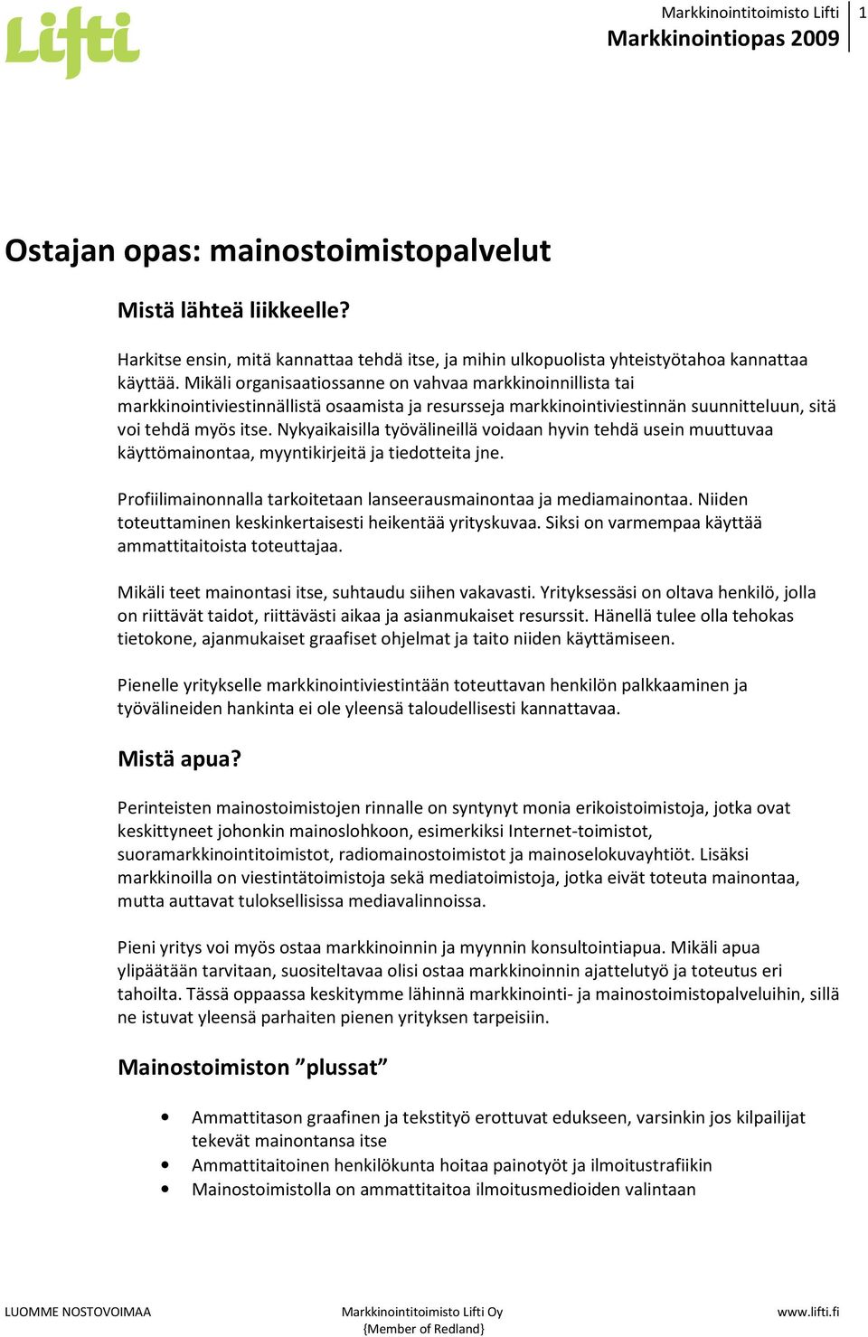 Nykyaikaisilla työvälineillä voidaan hyvin tehdä usein muuttuvaa käyttömainontaa, myyntikirjeitä ja tiedotteita jne. Profiilimainonnalla tarkoitetaan lanseerausmainontaa ja mediamainontaa.