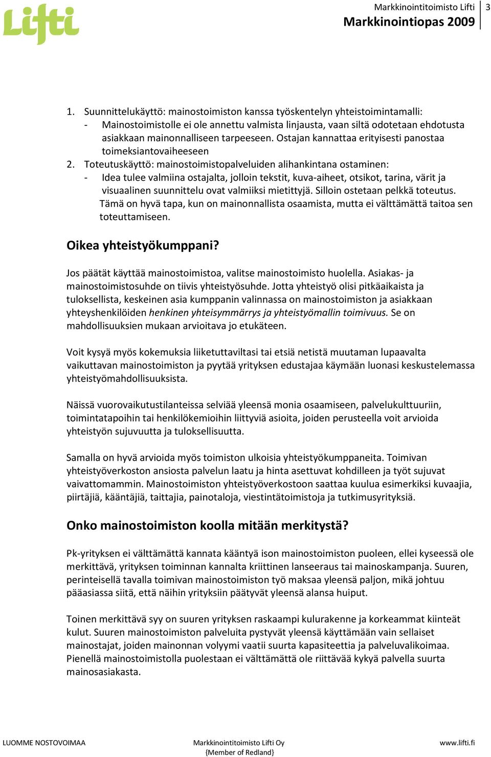 Toteutuskäyttö: mainostoimistopalveluiden alihankintana ostaminen: - Idea tulee valmiina ostajalta, jolloin tekstit, kuva-aiheet, otsikot, tarina, värit ja visuaalinen suunnittelu ovat valmiiksi