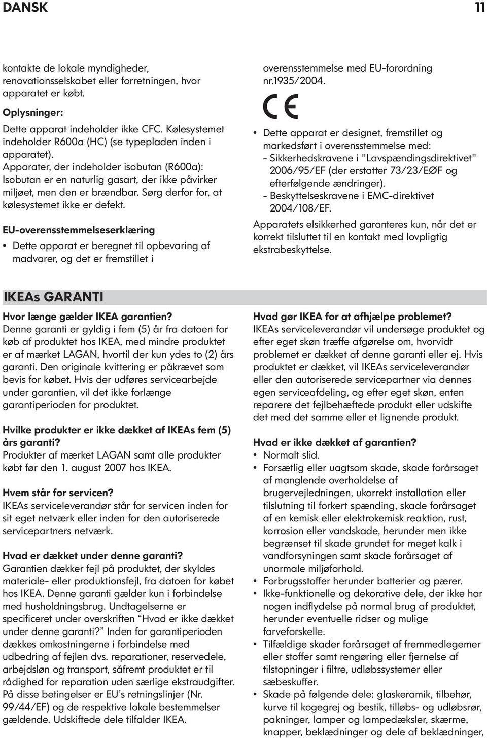 Sørg derfor for, at kølesystemet ikke er defekt. EU-overensstemmelseserklæring Dette apparat er beregnet til opbevaring af madvarer, og det er fremstillet i overensstemmelse med EU-forordning nr.