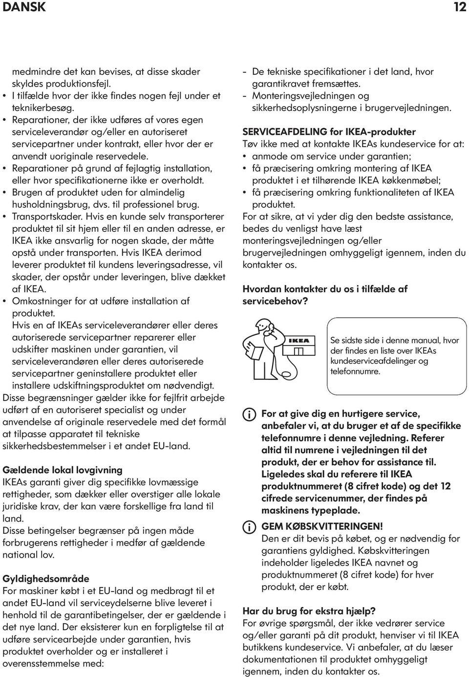 Reparationer på grund af fejlagtig installation, eller hvor specifikationerne ikke er overholdt. Brugen af produktet uden for almindelig husholdningsbrug, dvs. til professionel brug. Transportskader.