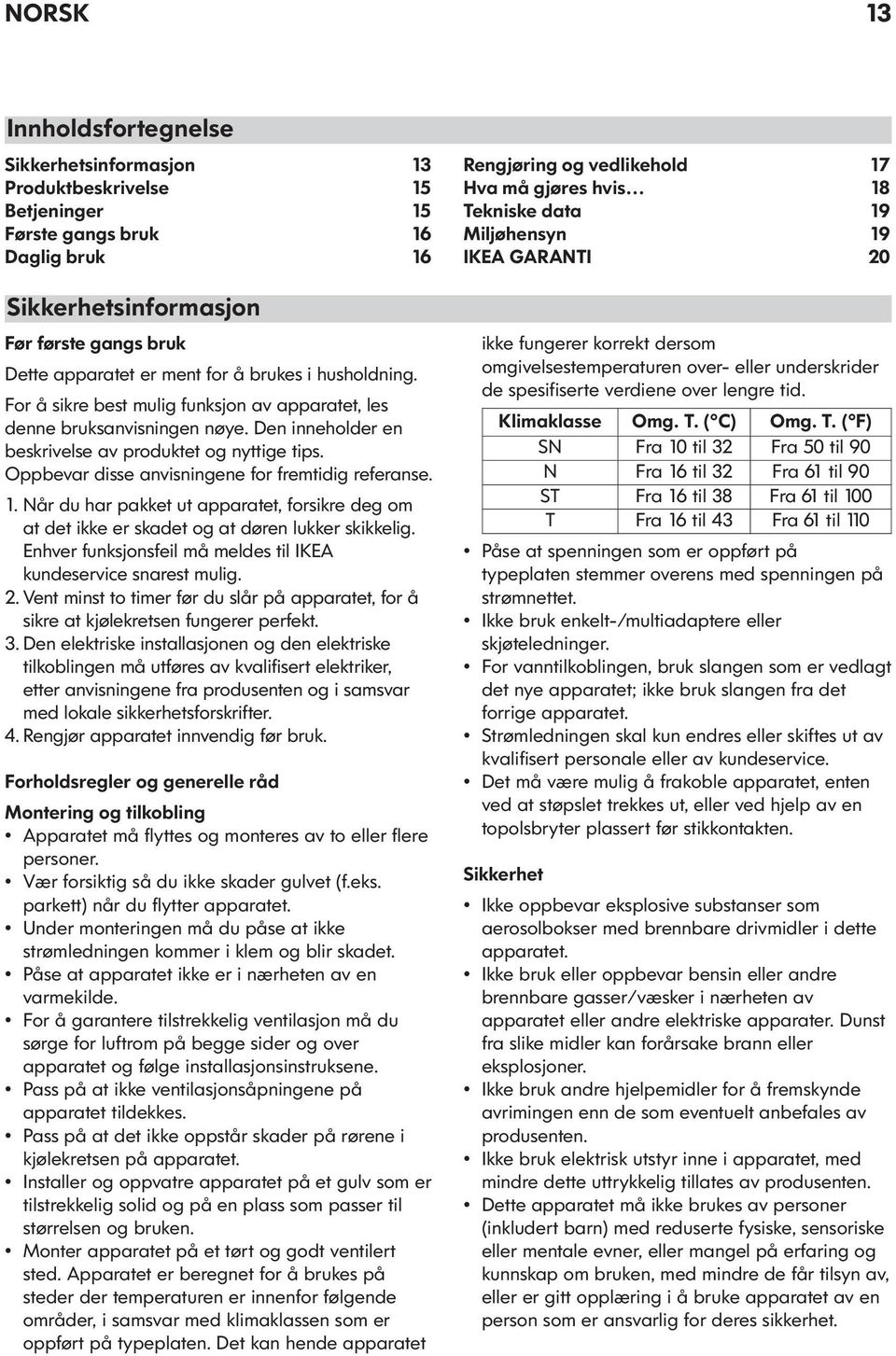 Oppbevar disse anvisningene for fremtidig referanse. 1. Når du har pakket ut apparatet, forsikre deg om at det ikke er skadet og at døren lukker skikkelig.