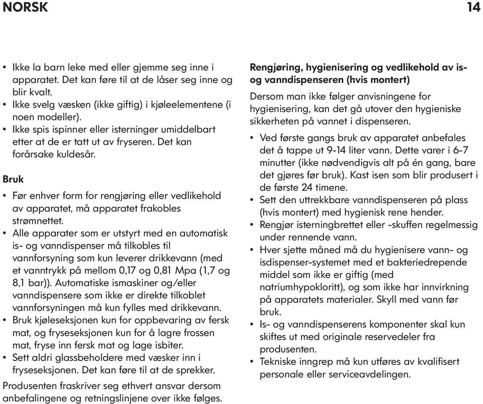 Bruk Før enhver form for rengjøring eller vedlikehold av apparatet, må apparatet frakobles strømnettet.