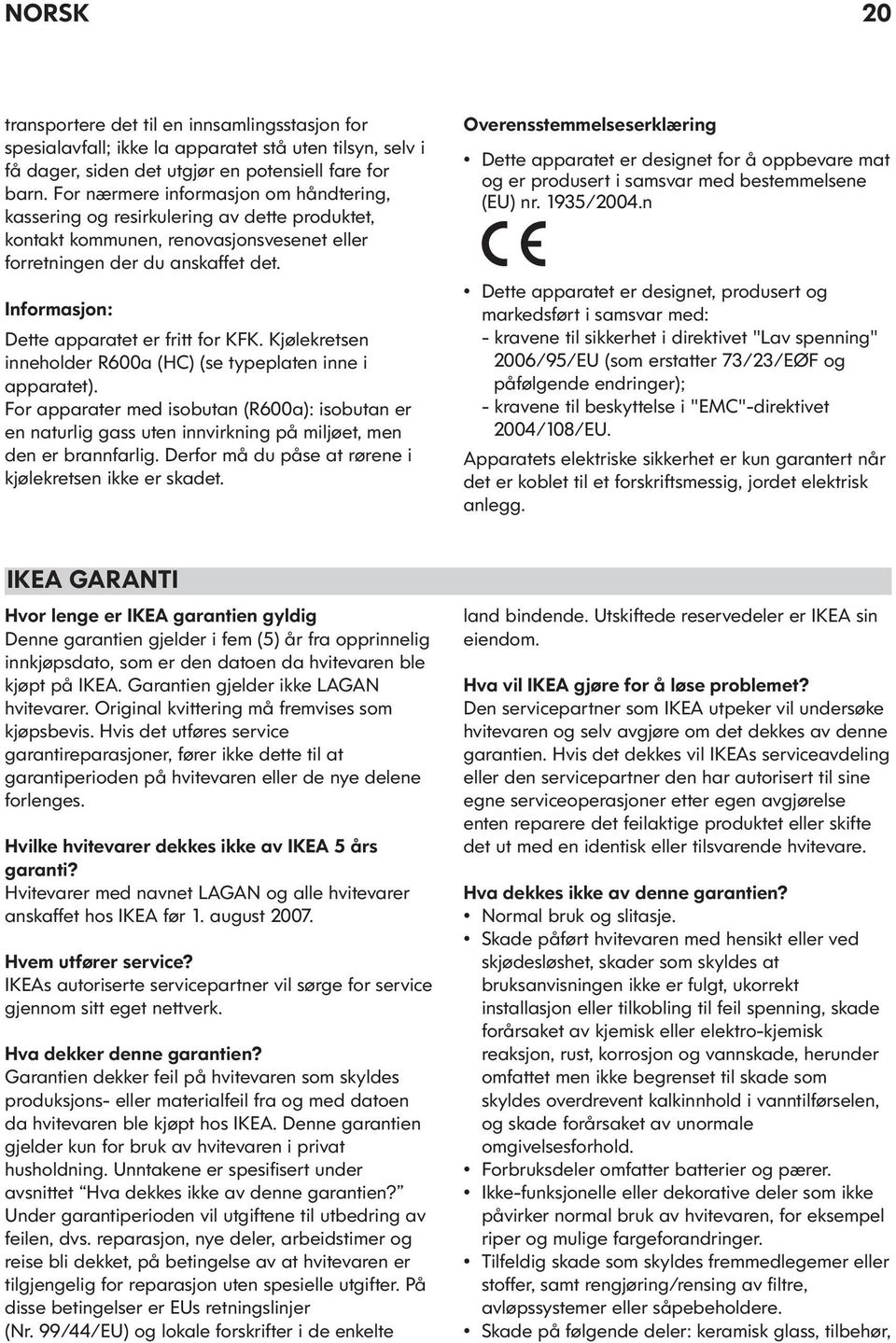 Informasjon: Dette apparatet er fritt for KFK. Kjølekretsen inneholder R600a (HC) (se typeplaten inne i apparatet).