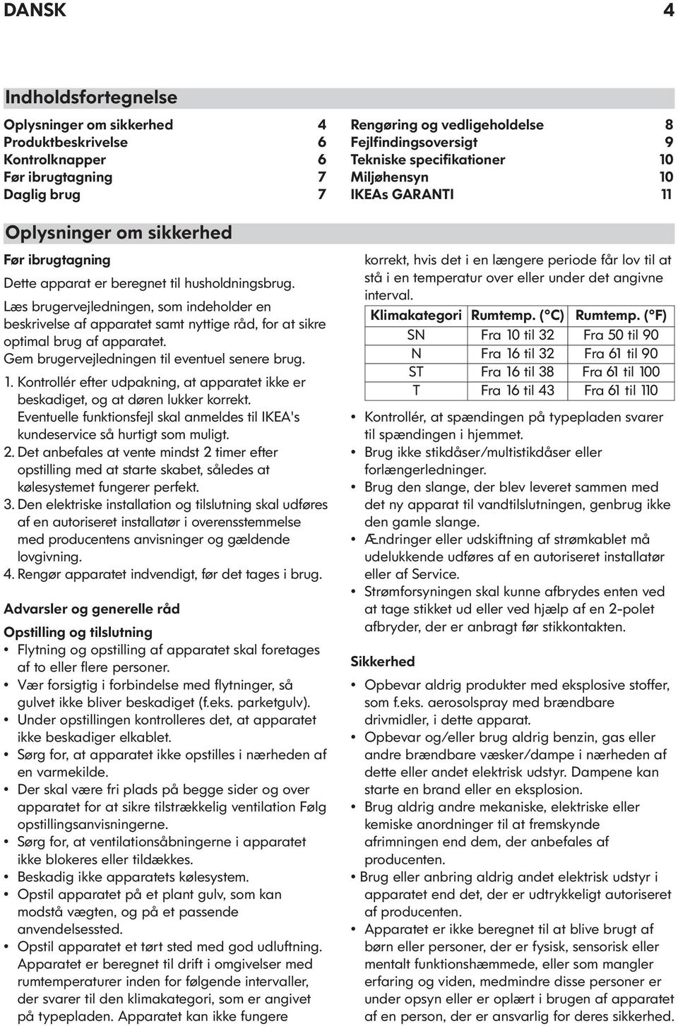 Kontrollér efter udpakning, at apparatet ikke er beskadiget, og at døren lukker korrekt. Eventuelle funktionsfejl skal anmeldes til IKEA's kundeservice så hurtigt som muligt. 2.