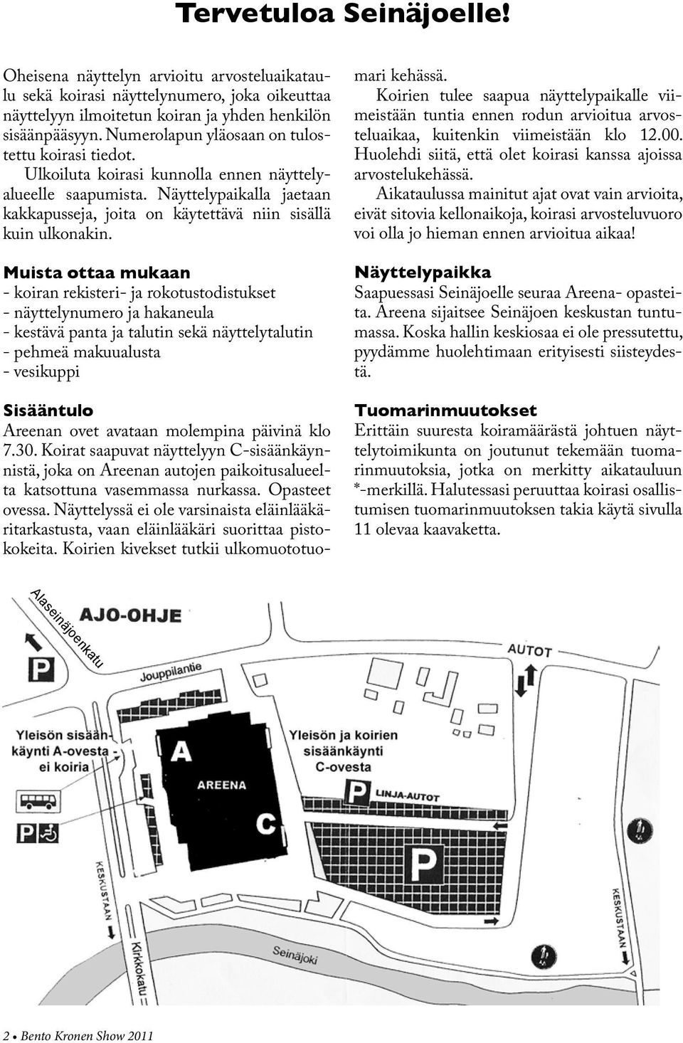 Muista ottaa mukaan - koiran rekisteri- ja rokotustodistukset - näyttelynumero ja hakaneula - kestävä panta ja talutin sekä näyttelytalutin - pehmeä makuualusta - vesikuppi Sisääntulo Areenan ovet