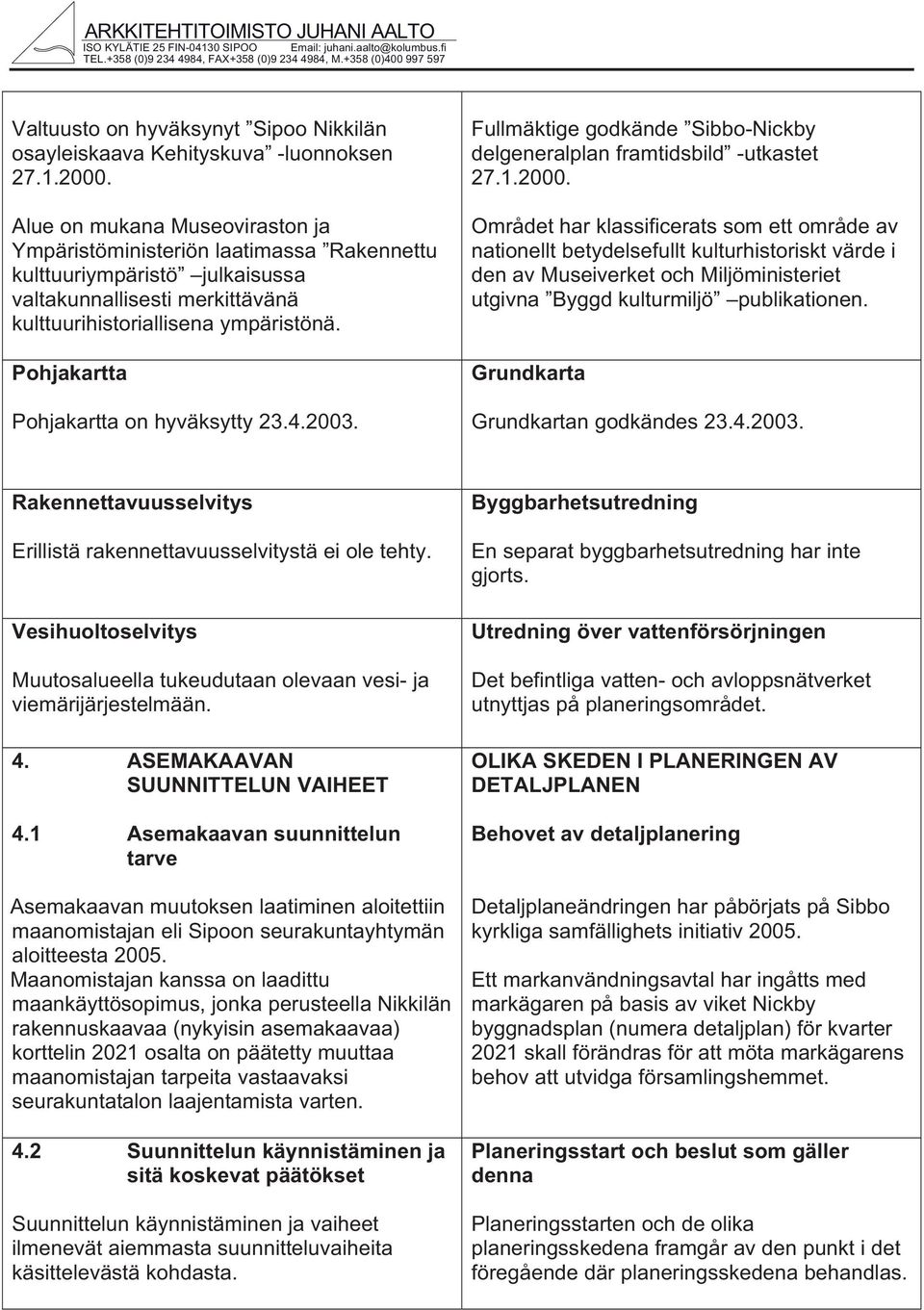 Alue on muana Museoviraston ja Ympäristöministeriön laatimassa Raennettu ulttuuriympäristö julaisussa valtaunnallisesti merittävänä ulttuurihistoriallisena ympäristönä.