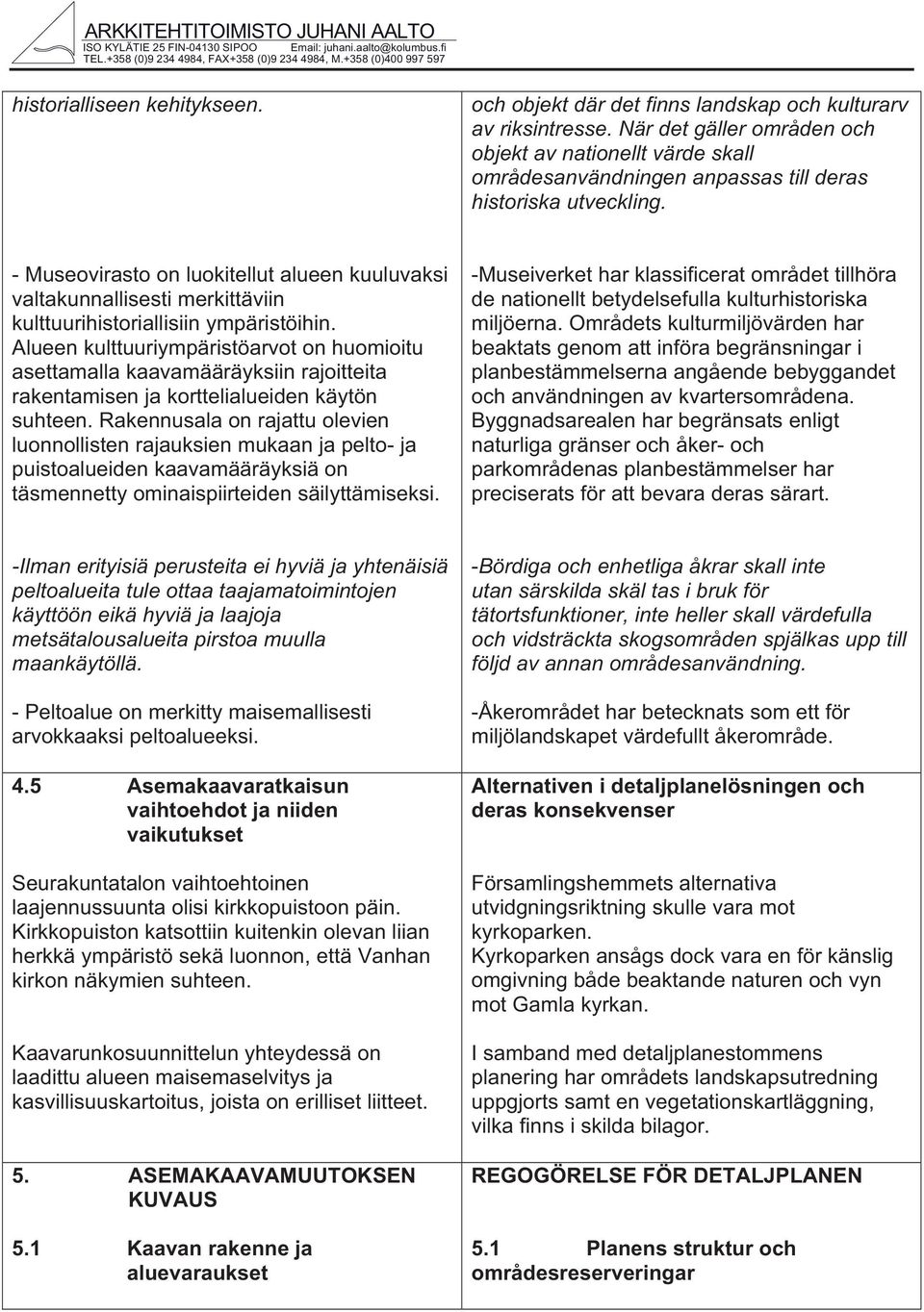 - Museovirasto on luoitellut alueen uuluvasi valtaunnallisesti merittäviin ulttuurihistoriallisiin ympäristöihin.