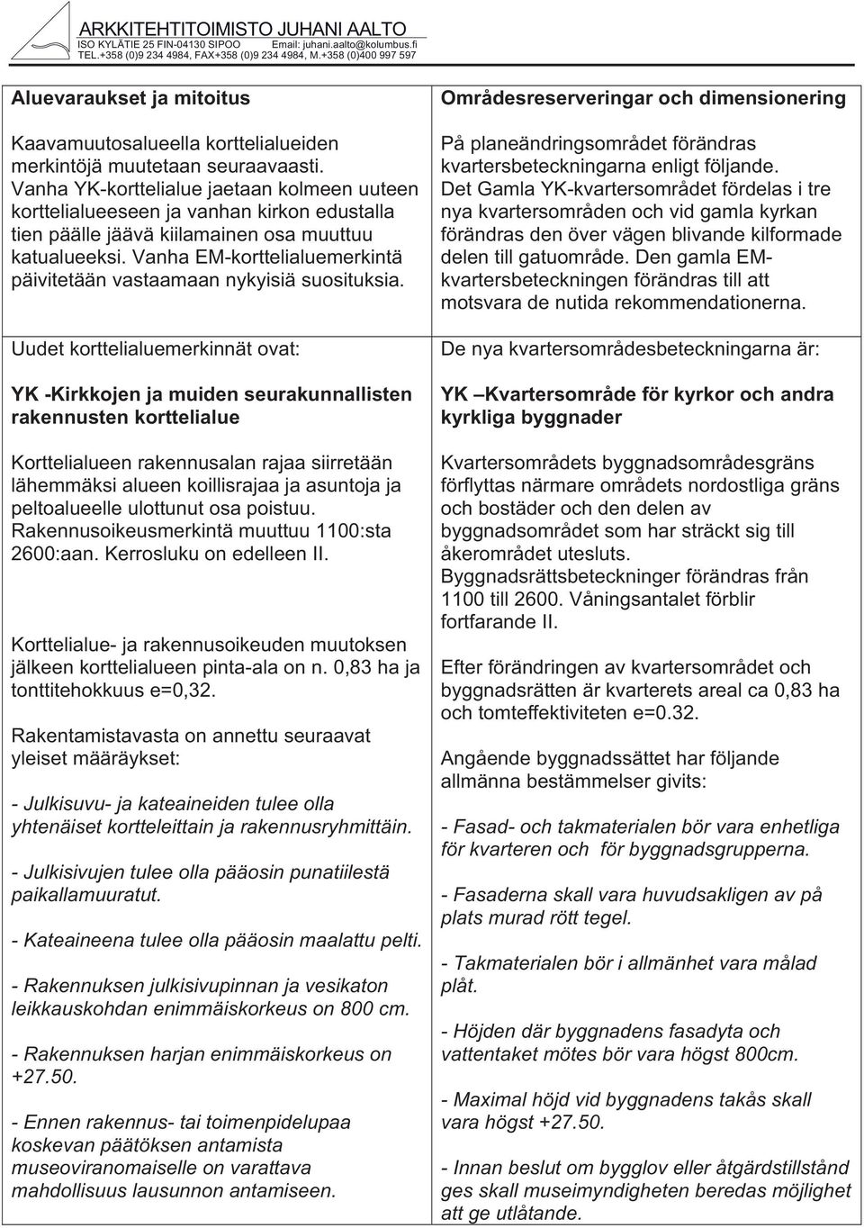 Vanha YK-orttelialue jaetaan olmeen uuteen orttelialueeseen ja vanhan iron edustalla tien päälle jäävä iilamainen osa muuttuu atualueesi.