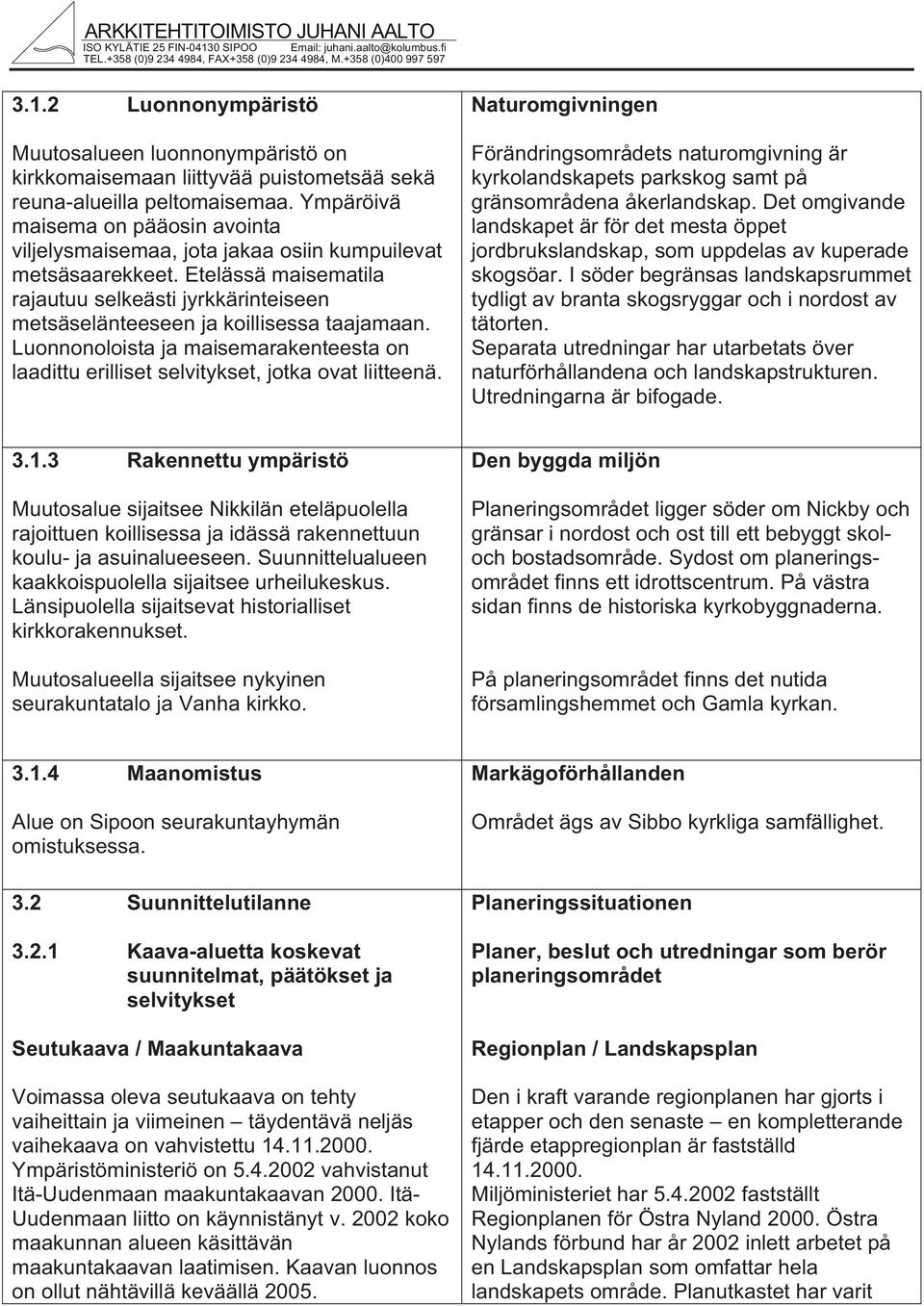 Luonnonoloista ja maisemaraenteesta on laadittu erilliset selvityset, jota ovat liitteenä. Naturomgivningen Förändringsområdets naturomgivning är yrolandsapets parsog samt på gränsområdena åerlandsap.