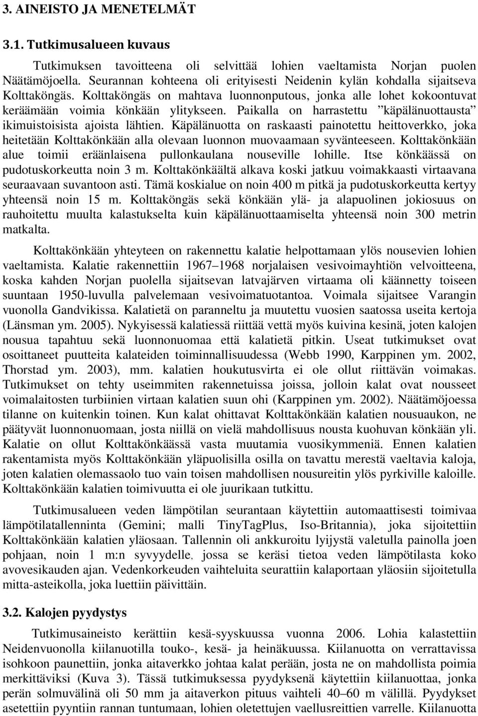 Paikalla on harrastettu käpälänuottausta ikimuistoisista ajoista lähtien. Käpälänuotta on raskaasti painotettu heittoverkko, joka heitetään Kolttakönkään alla olevaan luonnon muovaamaan syvänteeseen.