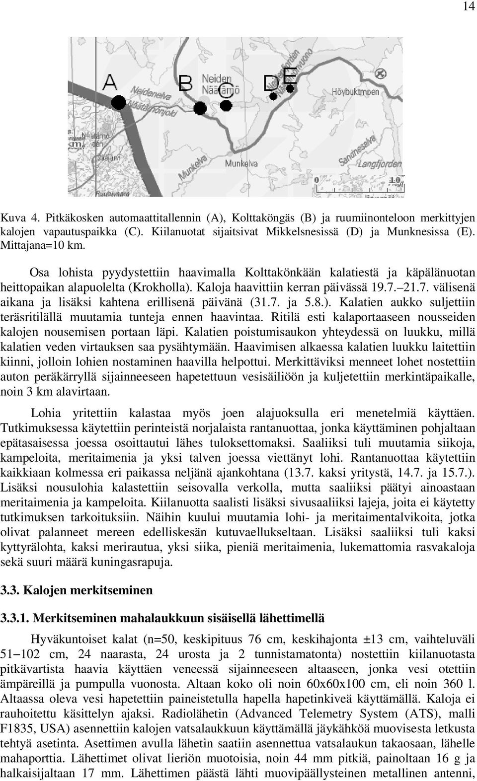21.7. välisenä aikana ja lisäksi kahtena erillisenä päivänä (31.7. ja 5.8.). Kalatien aukko suljettiin teräsritilällä muutamia tunteja ennen haavintaa.