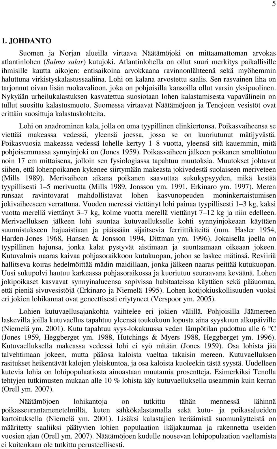 Lohi on kalana arvostettu saalis. Sen rasvainen liha on tarjonnut oivan lisän ruokavalioon, joka on pohjoisilla kansoilla ollut varsin yksipuolinen.