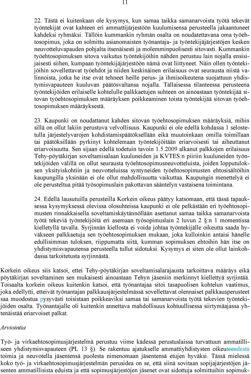 molemminpuolisesti sitovasti. Kummankin työehtosopimuksen sitova vaikutus työntekijöihin nähden perustuu lain nojalla ensisijaisesti siihen, kumpaan työntekijäjärjestöön nämä ovat liittyneet.