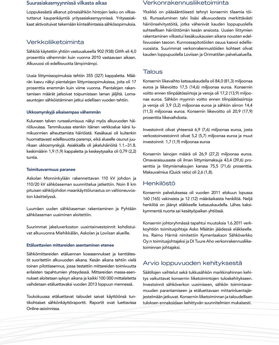 Verkkoliiketoiminta Sähköä käytettiin yhtiön vastuualueella 902 (938) GWh eli 4,0 prosenttia vähemmän kuin vuonna 2010 vastaavaan aikaan. Alkuvuosi oli edellisvuotta lämpimämpi.