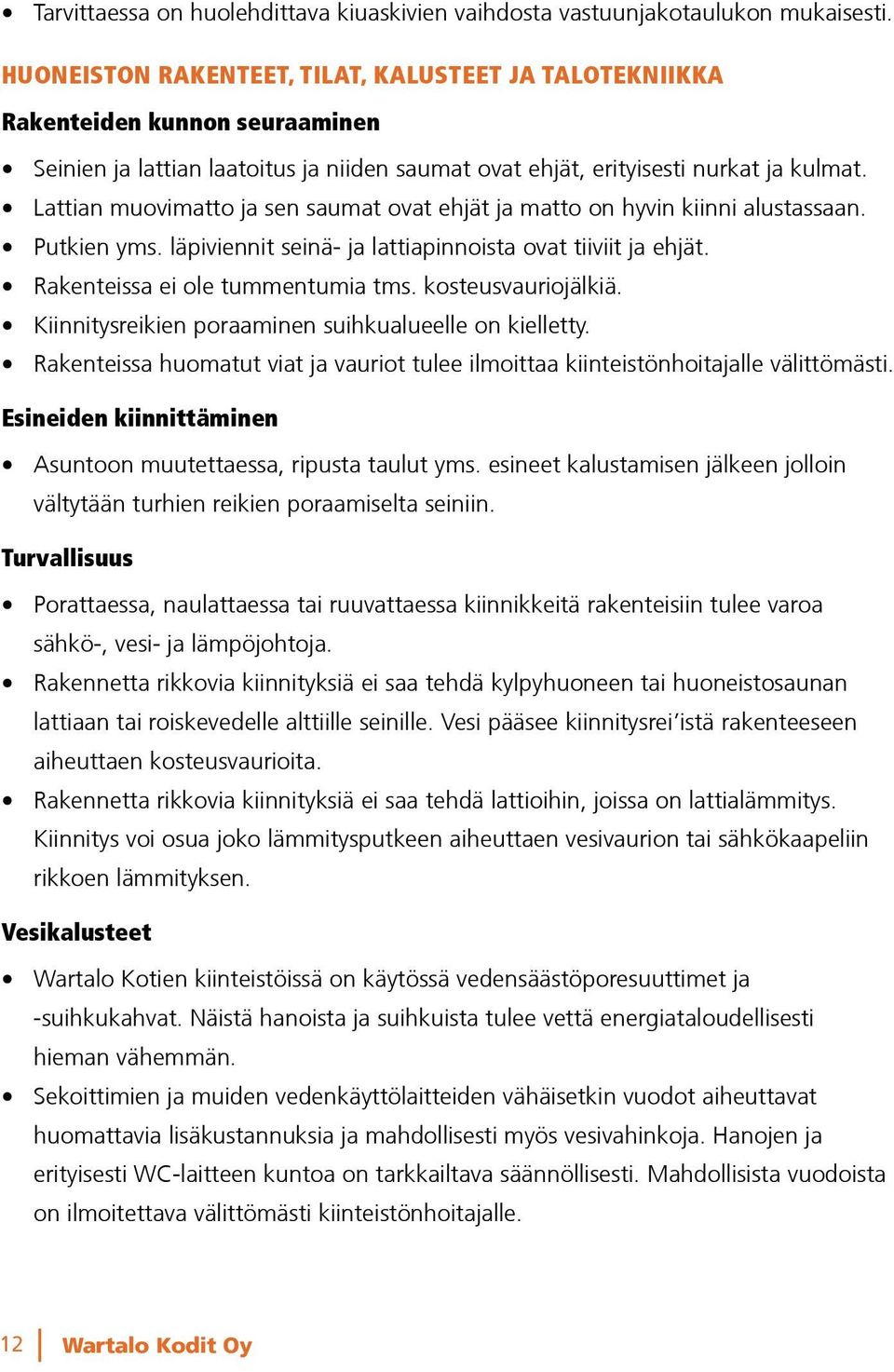 Lattian muovimatto ja sen saumat ovat ehjät ja matto on hyvin kiinni alustassaan. Putkien yms. läpiviennit seinä- ja lattiapinnoista ovat tiiviit ja ehjät. Rakenteissa ei ole tummentumia tms.