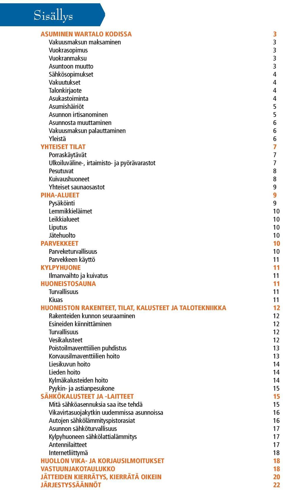 saunaosastot 9 PIHA-ALUEET 9 Pysäköinti 9 Lemmikkieläimet 10 Leikkialueet 10 Liputus 10 Jätehuolto 10 PARVEKKEET 10 Parveketurvallisuus 10 Parvekkeen käyttö 11 KYLPYHUONE 11 Ilmanvaihto ja kuivatus