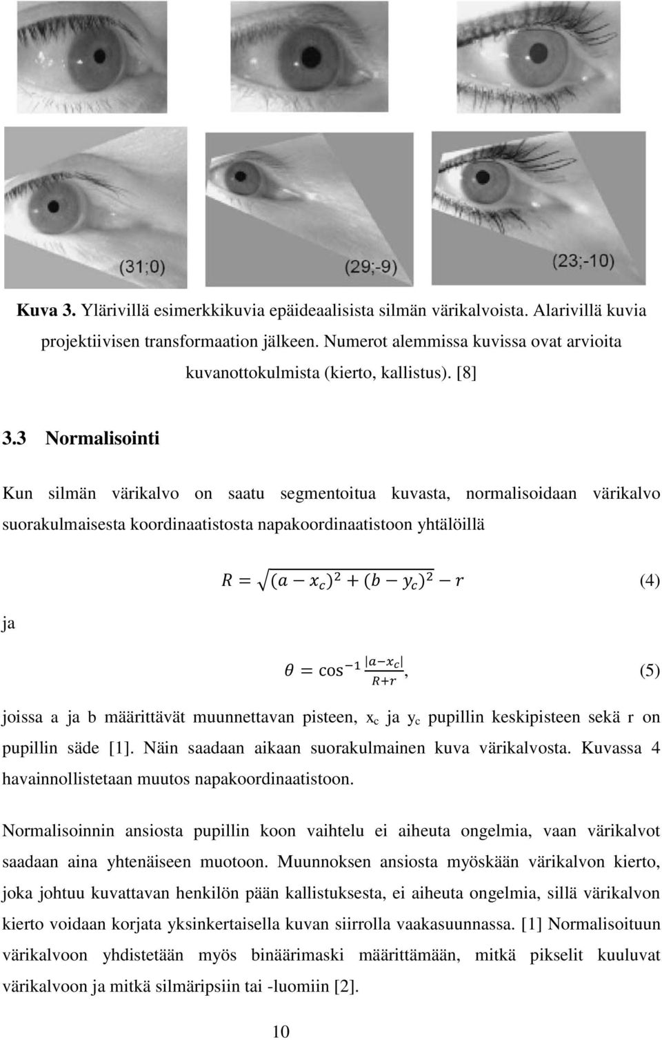 3 Normalisointi Kun silmän värikalvo on saatu segmentoitua kuvasta, normalisoidaan värikalvo suorakulmaisesta koordinaatistosta napakoordinaatistoon yhtälöillä (4) ja, (5) joissa a ja b määrittävät