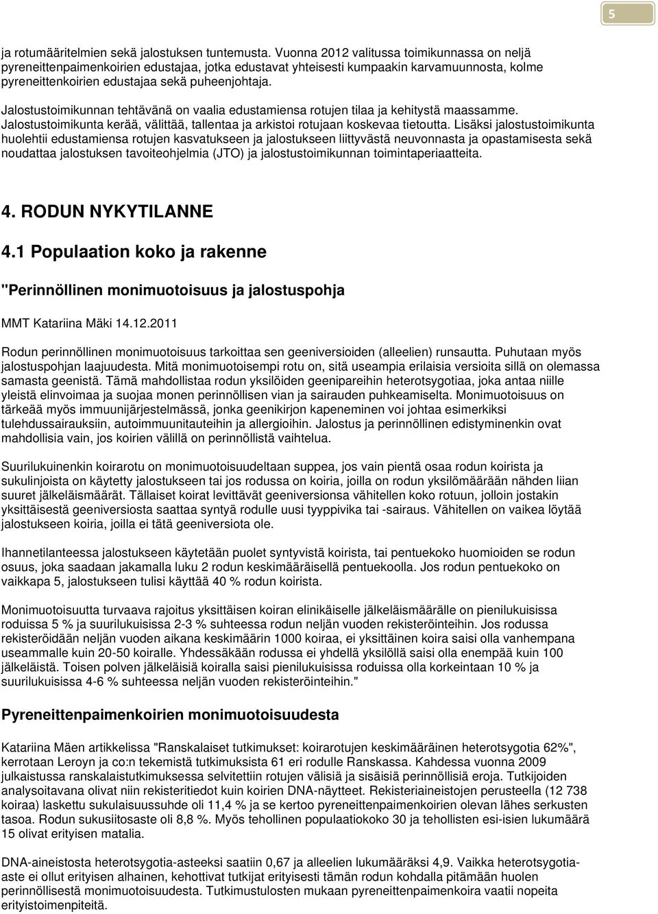 Jalostustoimikunnan tehtävänä on vaalia edustamiensa rotujen tilaa ja kehitystä maassamme. Jalostustoimikunta kerää, välittää, tallentaa ja arkistoi rotujaan koskevaa tietoutta.