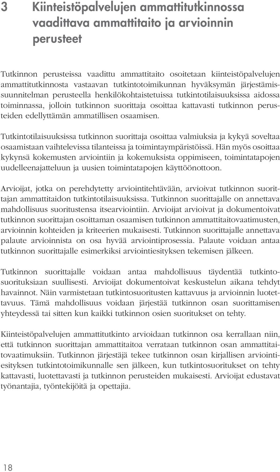 perusteiden edellyttämän ammatillisen osaamisen. Tutkintotilaisuuksissa tutkinnon suorittaja osoittaa valmiuksia ja kykyä soveltaa osaamistaan vaihtelevissa tilanteissa ja toimintaympäristöissä.