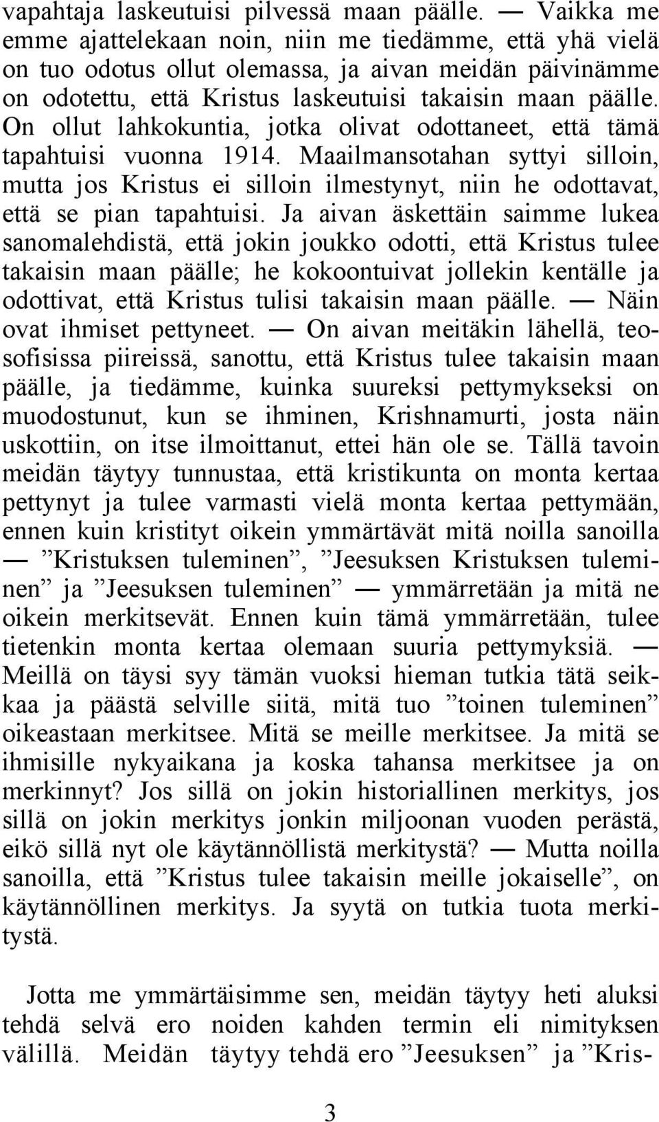 On ollut lahkokuntia, jotka olivat odottaneet, että tämä tapahtuisi vuonna 1914. Maailmansotahan syttyi silloin, mutta jos Kristus ei silloin ilmestynyt, niin he odottavat, että se pian tapahtuisi.