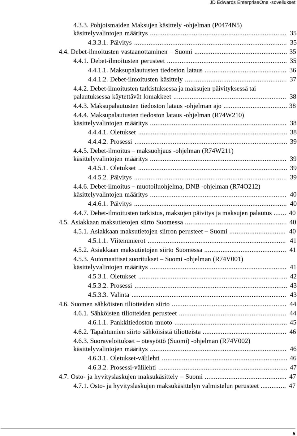 Debet-ilmoitusten käsittely... 37 4.4.2. Debet-ilmoitusten tarkistuksessa ja maksujen päivityksessä tai palautuksessa käytettävät lomakkeet... 38 4.4.3. Maksupalautusten tiedoston lataus -ohjelman ajo.