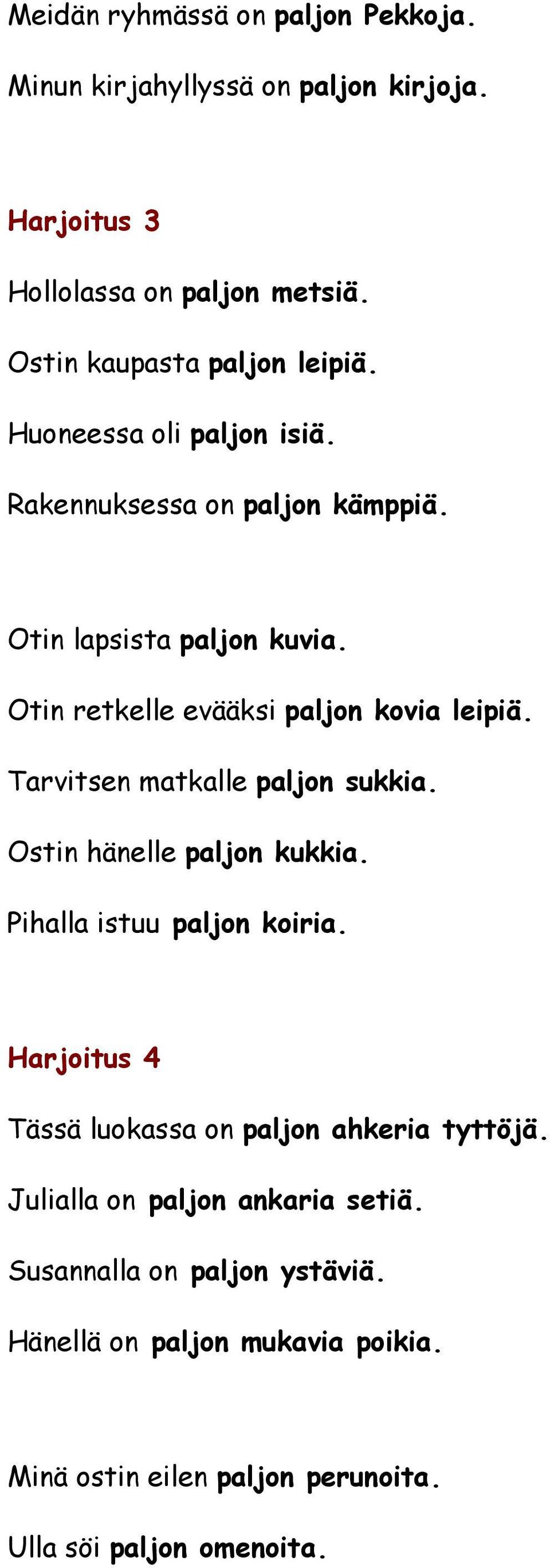 Tarvitsen matkalle paljon sukkia. Ostin hänelle paljon kukkia. Pihalla istuu paljon koiria. Harjoitus 4 Tässä luokassa on paljon ahkeria tyttöjä.