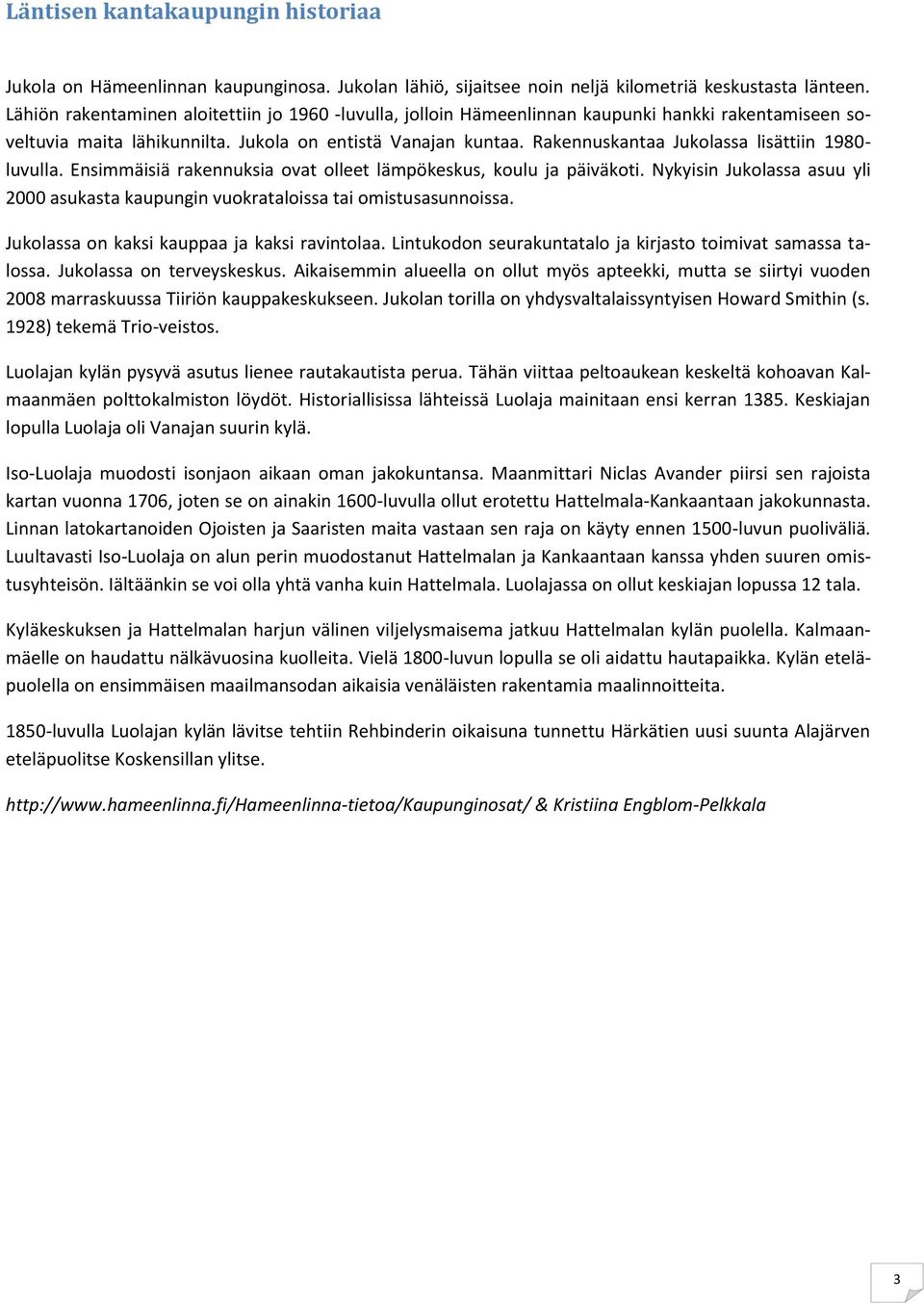 Rakennuskantaa Jukolassa lisättiin 1980- luvulla. Ensimmäisiä rakennuksia ovat olleet lämpökeskus, koulu ja päiväkoti.