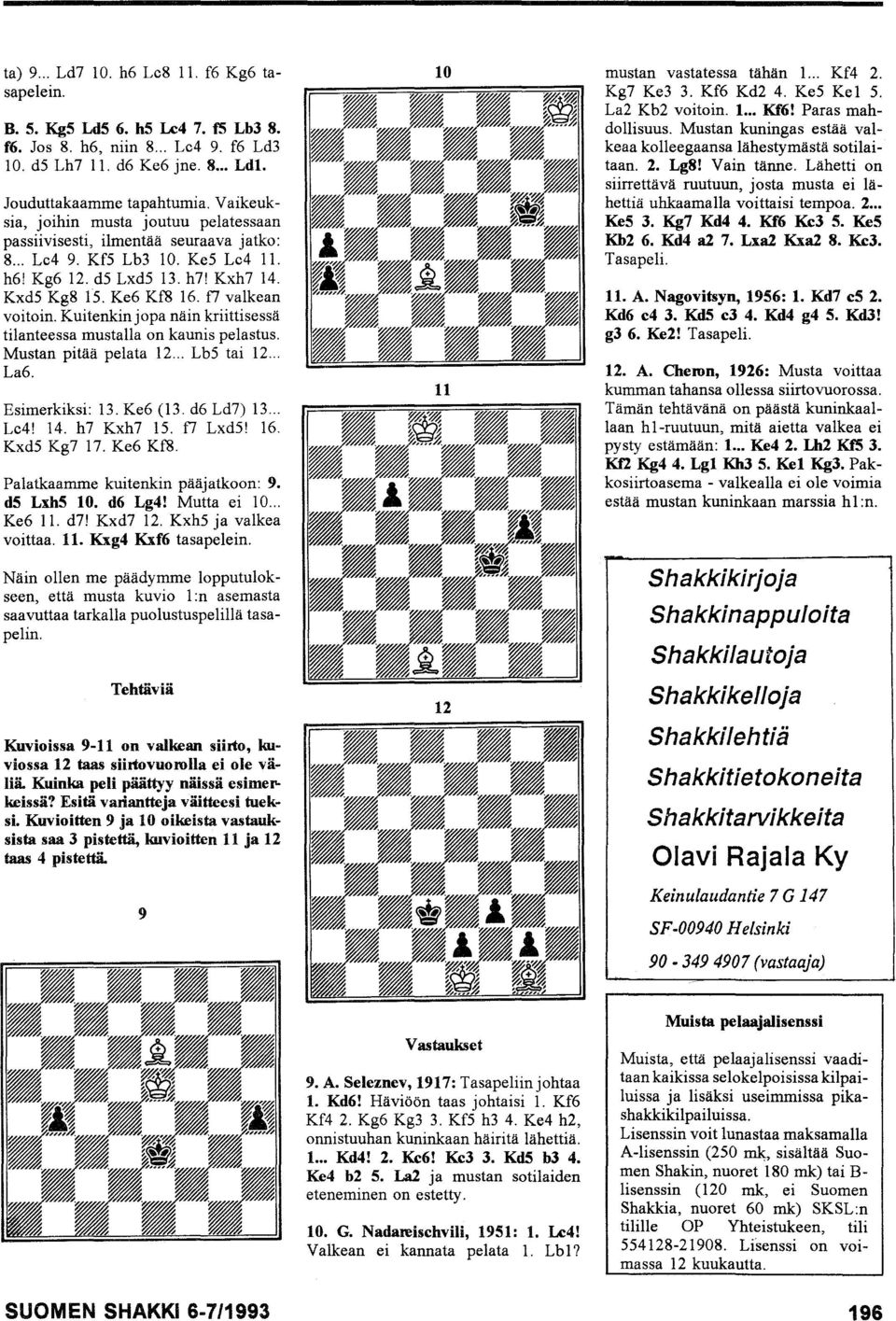 f7 valkean voitoin. Kuitenkin jopa näin kriittisessä tilanteessa mustalla on kaunis pelastus. Mustan pitää pelata 12... LbS tai 12... La6. Esimerkiksi: 13. Ke6 (13. d6 Ld7) 13... Le4! 14. h7 Kxh7 IS.