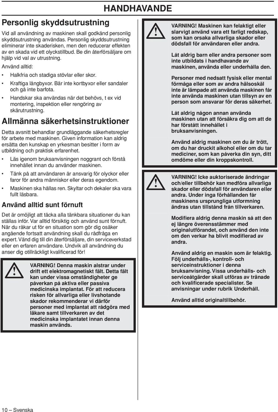 Använd alltid: Halkfria och stadiga stövlar eller skor. Kraftiga långbyxor. Bär inte kortbyxor eller sandaler och gå inte barfota.