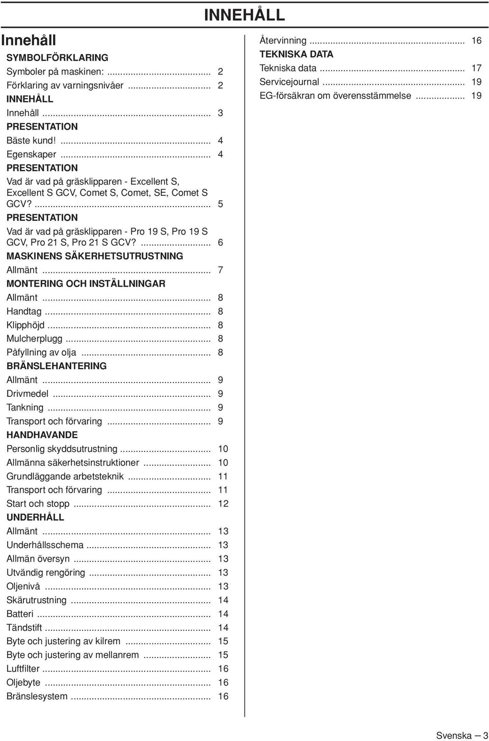 ... 5 PRESENTATION Vad är vad på gräsklipparen - Pro 19 S, Pro 19 S GCV, Pro 21 S, Pro 21 S GCV?... 6 MASKINENS SÄKERHETSUTRUSTNING Allmänt... 7 MONTERING OCH INSTÄLLNINGAR Allmänt... 8 Handtag.