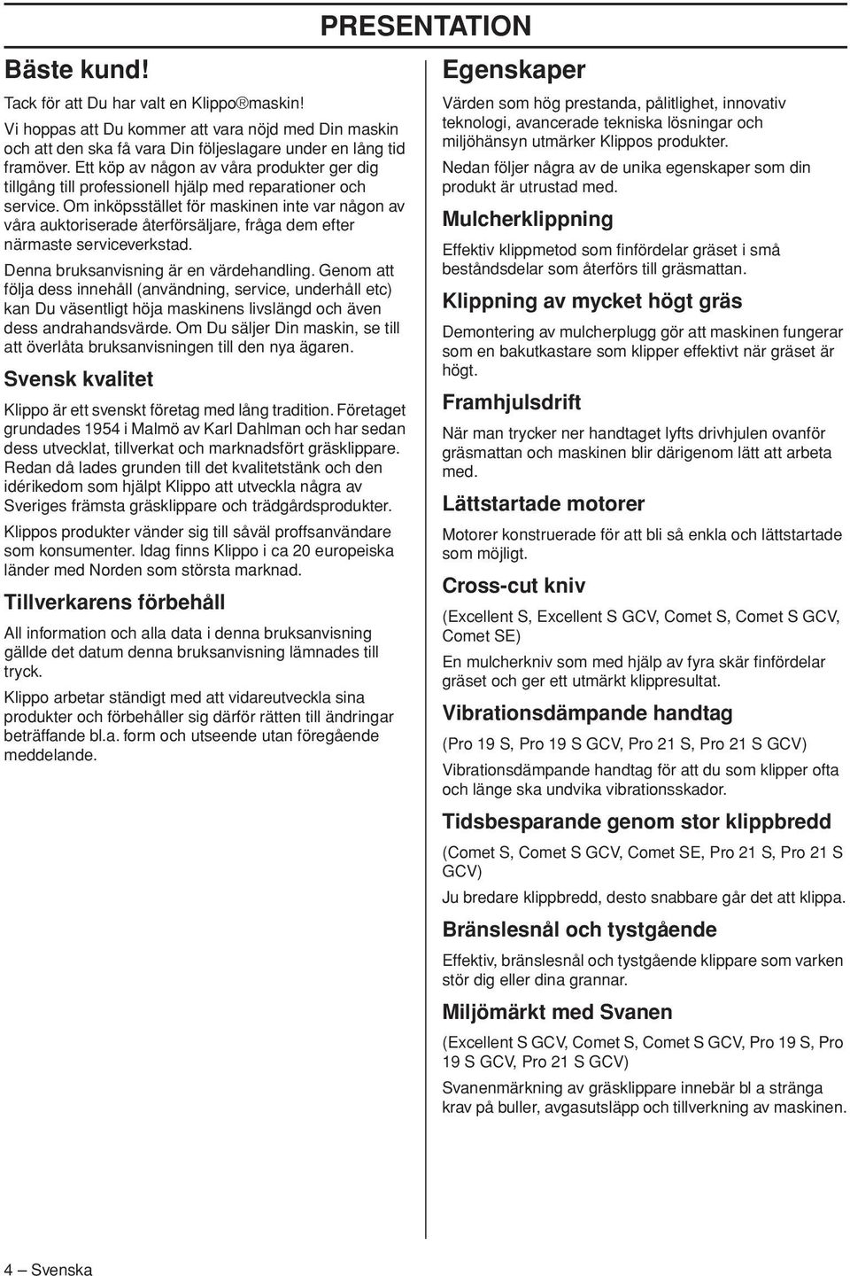 Om inköpsstället för maskinen inte var någon av våra auktoriserade återförsäljare, fråga dem efter närmaste serviceverkstad. Denna bruksanvisning är en värdehandling.