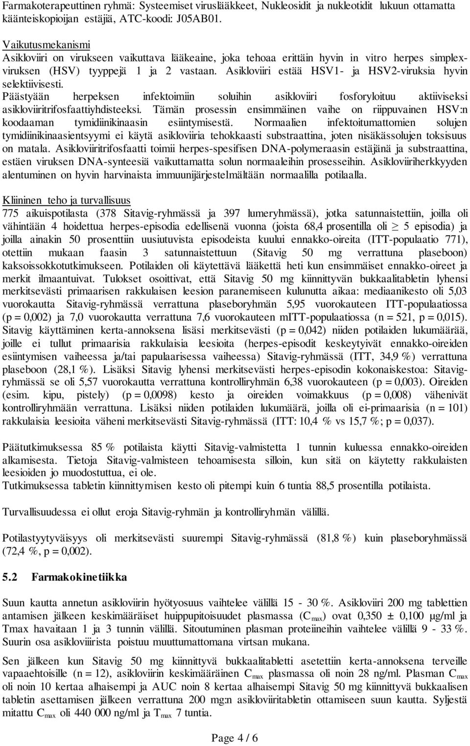 Asikloviiri estää HSV1- ja HSV2-viruksia hyvin selektiivisesti. Päästyään herpeksen infektoimiin soluihin asikloviiri fosforyloituu aktiiviseksi asikloviiritrifosfaattiyhdisteeksi.