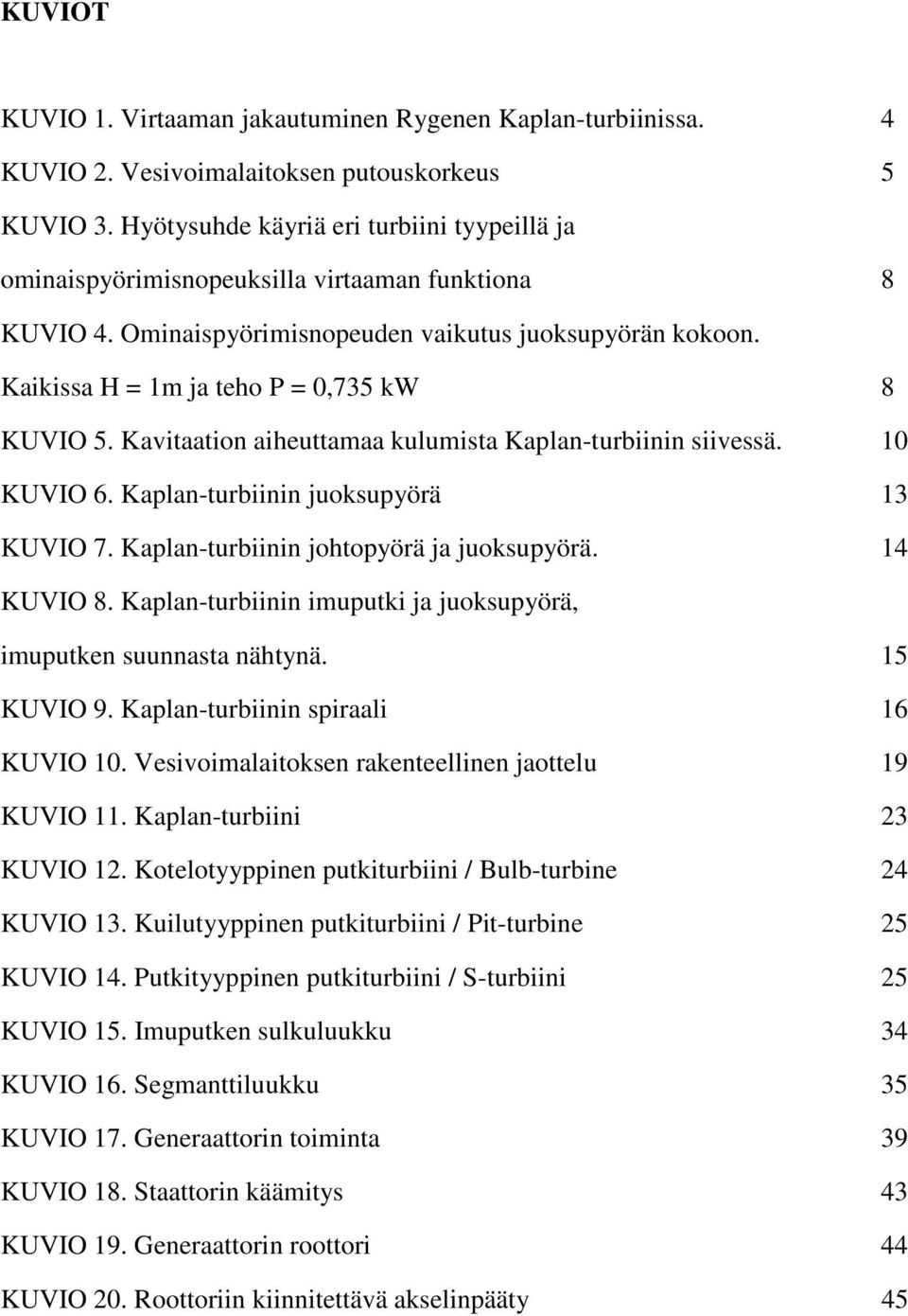 Kaikissa H = 1m ja teho P = 0,735 kw 8 KUVIO 5. Kavitaation aiheuttamaa kulumista Kaplan-turbiinin siivessä. 10 KUVIO 6. Kaplan-turbiinin juoksupyörä 13 KUVIO 7.