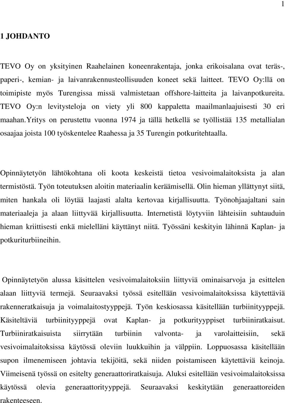 yritys on perustettu vuonna 1974 ja tällä hetkellä se työllistää 135 metallialan osaajaa joista 100 työskentelee Raahessa ja 35 Turengin potkuritehtaalla.