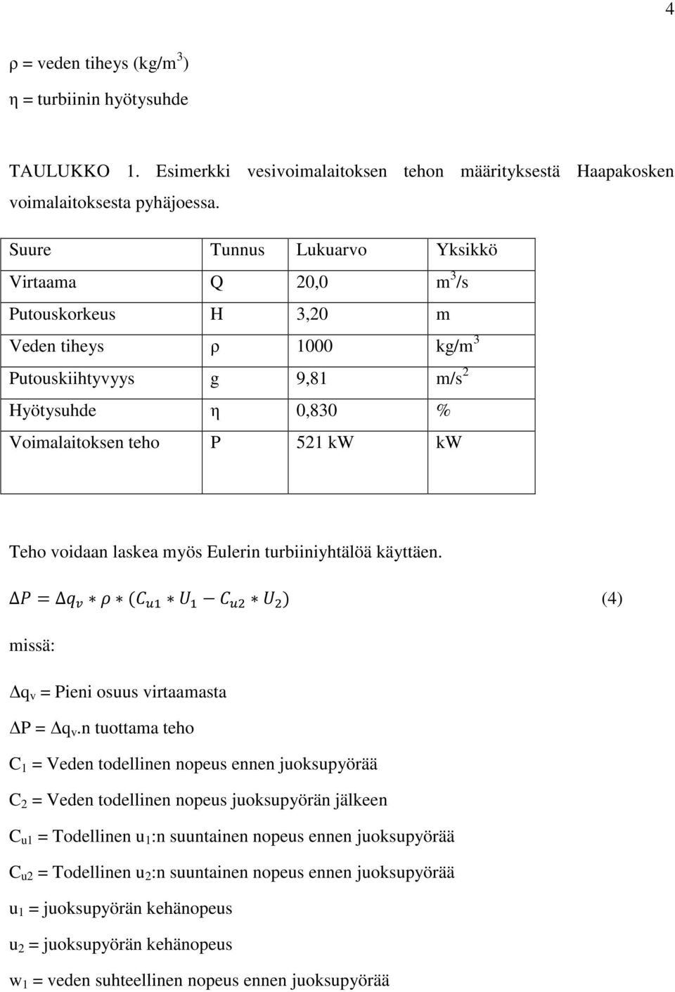 laskea myös Eulerin turbiiniyhtälöä käyttäen.! "# $ # %! "& $ & ' (4) missä: q v = Pieni osuus virtaamasta P = q v.