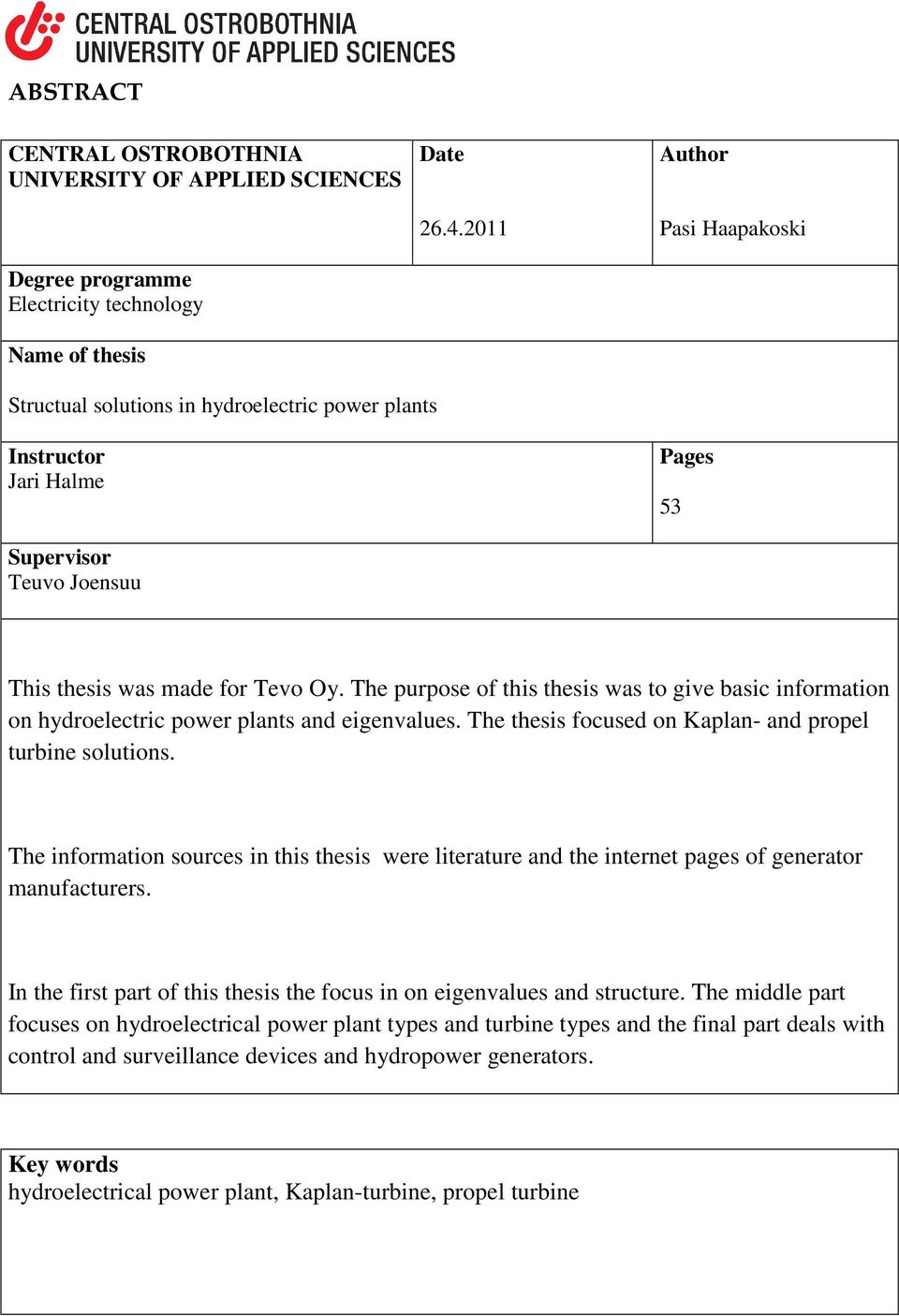 The purpose of this thesis was to give basic information on hydroelectric power plants and eigenvalues. The thesis focused on Kaplan- and propel turbine solutions.