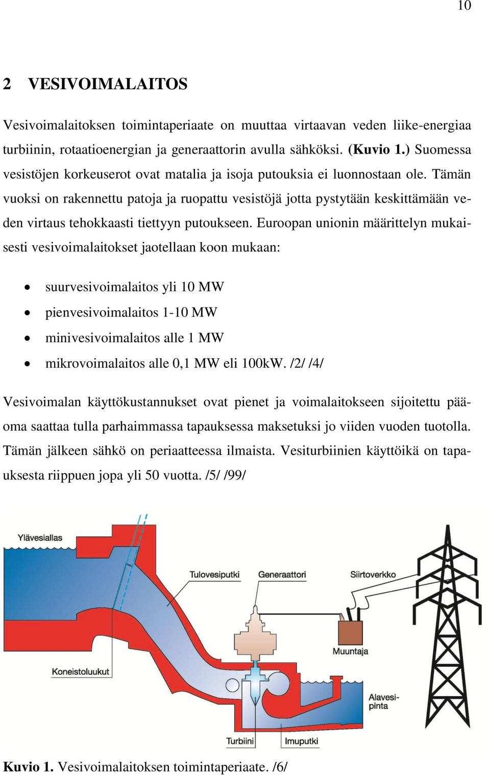 Tämän vuoksi on rakennettu patoja ja ruopattu vesistöjä jotta pystytään keskittämään veden virtaus tehokkaasti tiettyyn putoukseen.