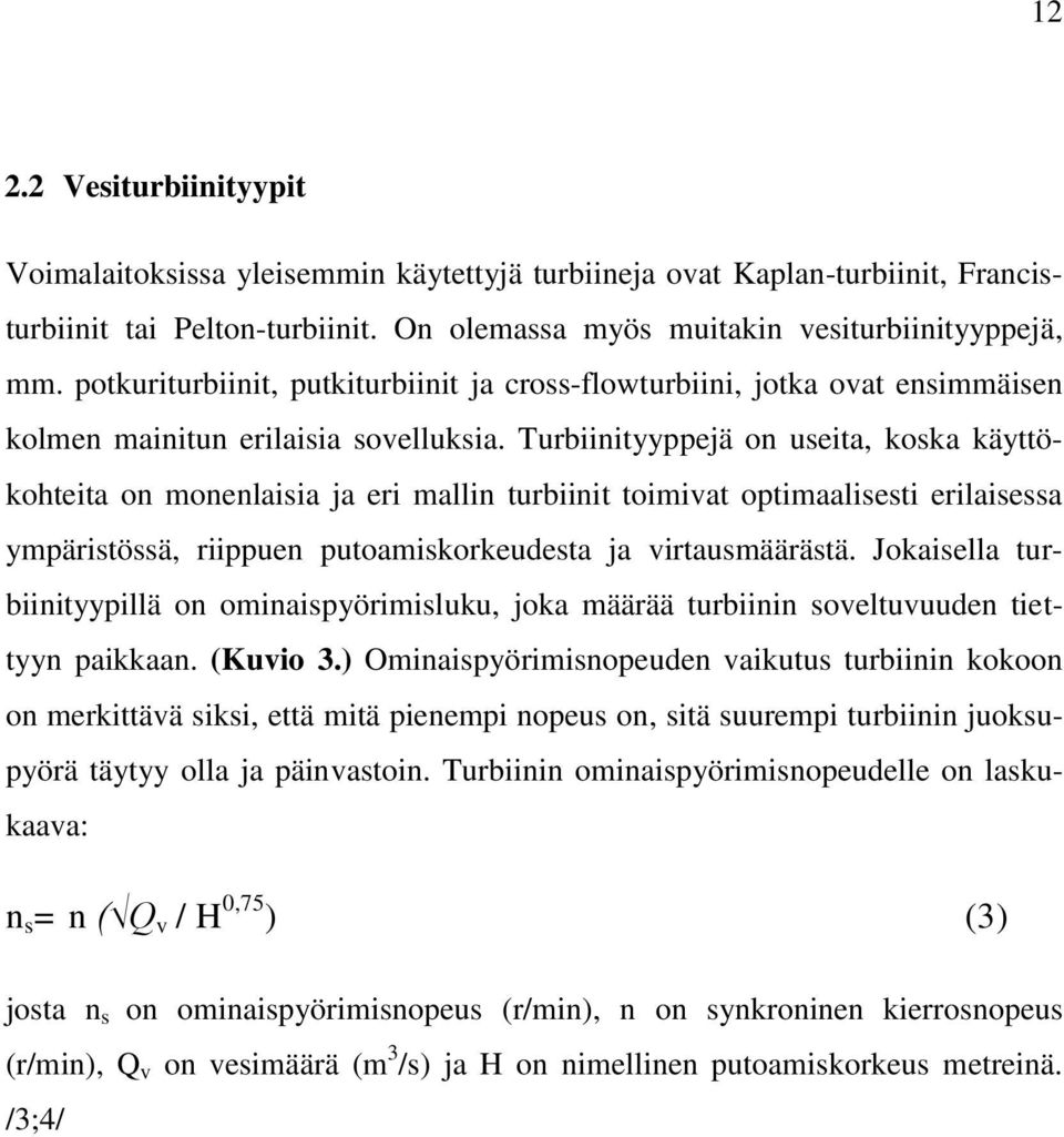 Turbiinityyppejä on useita, koska käyttökohteita on monenlaisia ja eri mallin turbiinit toimivat optimaalisesti erilaisessa ympäristössä, riippuen putoamiskorkeudesta ja virtausmäärästä.