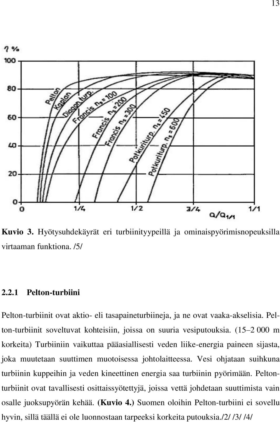 (15 2 000 m korkeita) Turbiiniin vaikuttaa pääasiallisesti veden liike-energia paineen sijasta, joka muutetaan suuttimen muotoisessa johtolaitteessa.