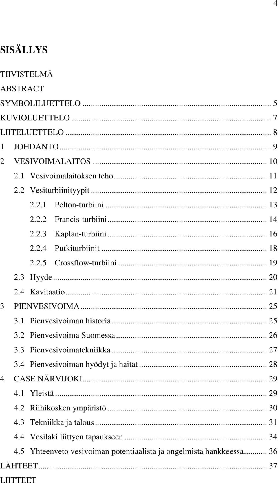 .. 25 3.1 Pienvesivoiman historia... 25 3.2 Pienvesivoima Suomessa... 26 3.3 Pienvesivoimatekniikka... 27 3.4 Pienvesivoiman hyödyt ja haitat... 28 4 CASE NÄRVIJOKI... 29 4.