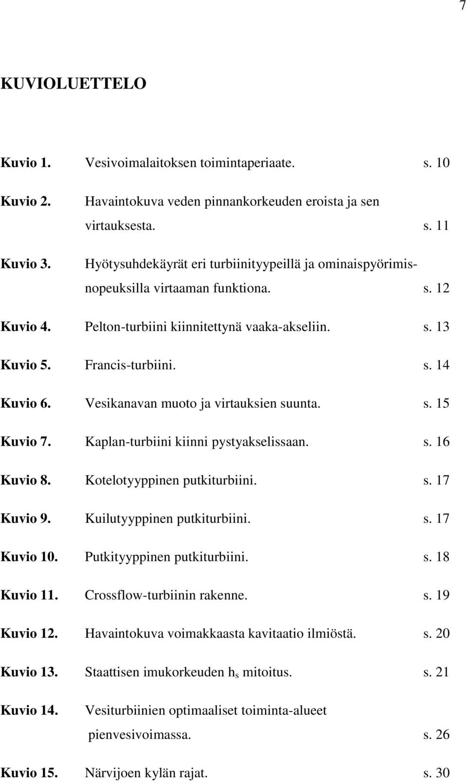 Kaplan-turbiini kiinni pystyakselissaan. s. 16 Kuvio 8. Kotelotyyppinen putkiturbiini. s. 17 Kuvio 9. Kuilutyyppinen putkiturbiini. s. 17 Kuvio 10. Putkityyppinen putkiturbiini. s. 18 Kuvio 11.