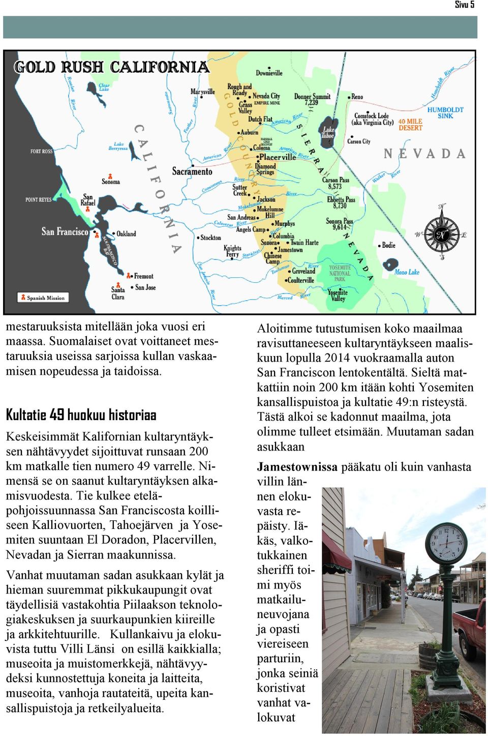 Tie kulkee eteläpohjoissuunnassa San Franciscosta koilliseen Kalliovuorten, Tahoejärven ja Yosemiten suuntaan El Doradon, Placervillen, Nevadan ja Sierran maakunnissa.
