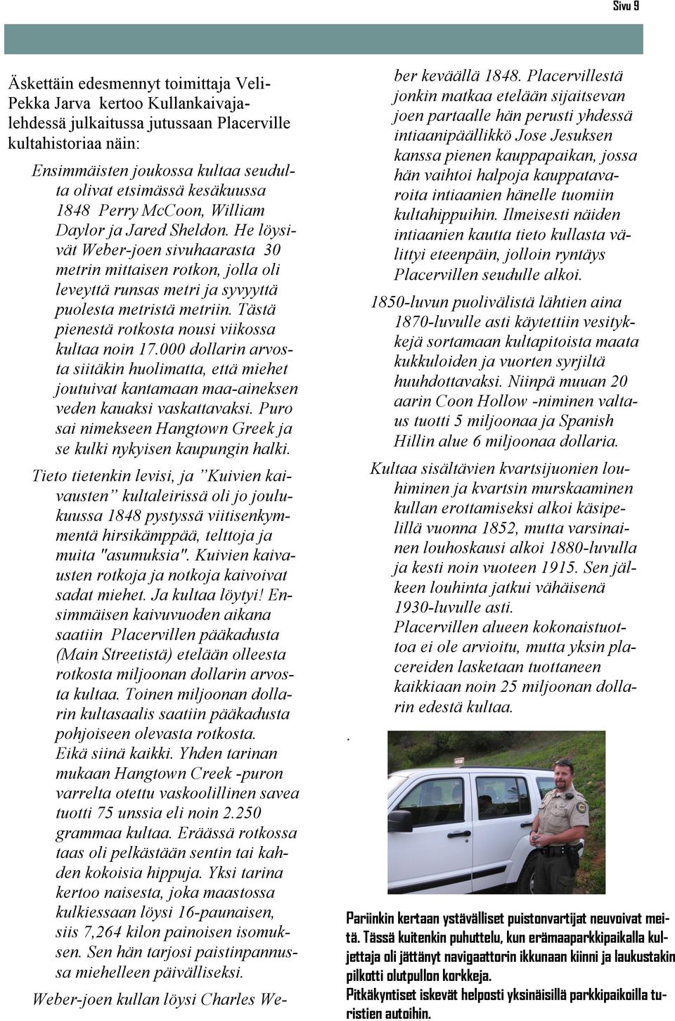 Tästä pienestä rotkosta nousi viikossa kultaa noin 17.000 dollarin arvosta siitäkin huolimatta, että miehet joutuivat kantamaan maa-aineksen veden kauaksi vaskattavaksi.