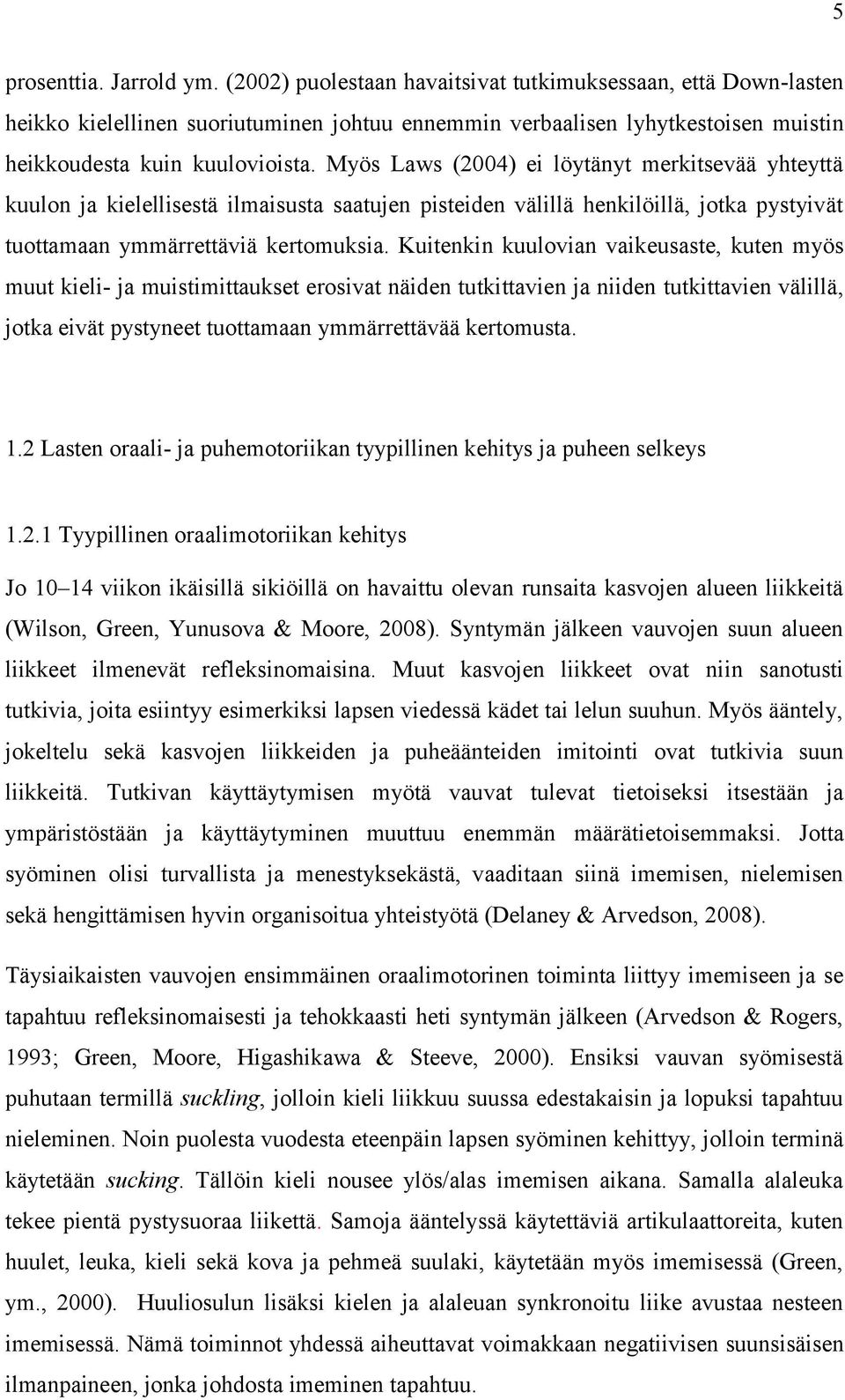 Myös Laws (2004) ei löytänyt merkitsevää yhteyttä kuulon ja kielellisestä ilmaisusta saatujen pisteiden välillä henkilöillä, jotka pystyivät tuottamaan ymmärrettäviä kertomuksia.