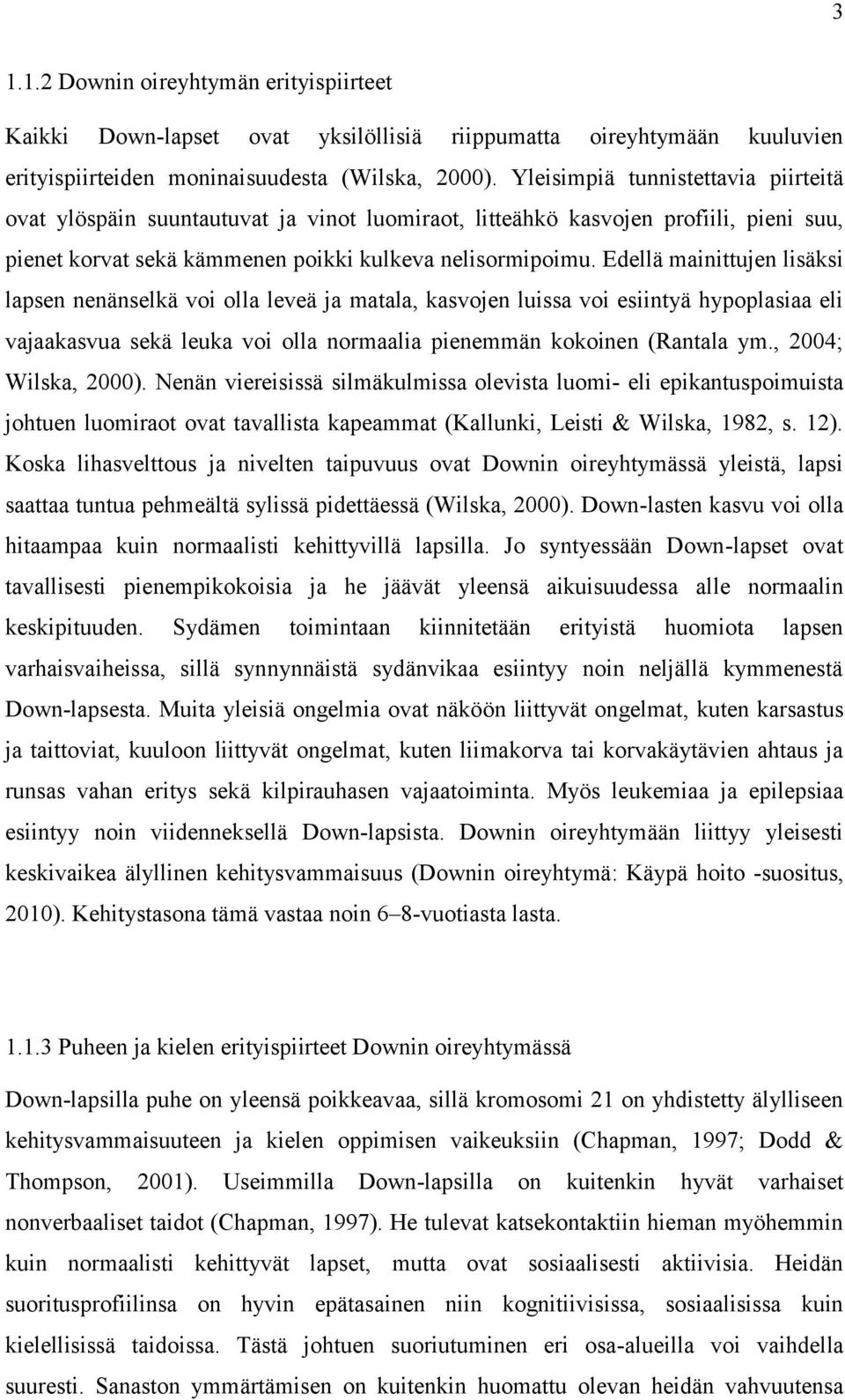 Edellä mainittujen lisäksi lapsen nenänselkä voi olla leveä ja matala, kasvojen luissa voi esiintyä hypoplasiaa eli vajaakasvua sekä leuka voi olla normaalia pienemmän kokoinen (Rantala ym.