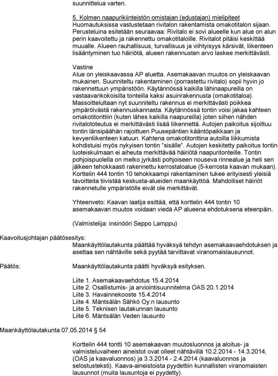 Alueen rauhallisuus, turvallisuus ja viihtyisyys kärsivät, liikenteen lisääntyminen tuo häiriötä, alueen rakennusten arvo laskee merkittävästi. Alue on yleiskaavassa AP aluetta.